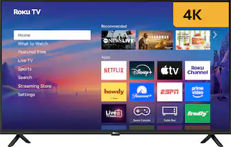 Roku TV
Recommended
4K
Home
What to Watch
Featured Free
Live TV
Sports
Search
Streaming Store
Settings
Apps
NETFLIX
Disney+
Apple TV
Roku Channel
howdy
Paramount+
ESPN
prime video
Live TV Guide
Game Console
Cable Box
frndly TV