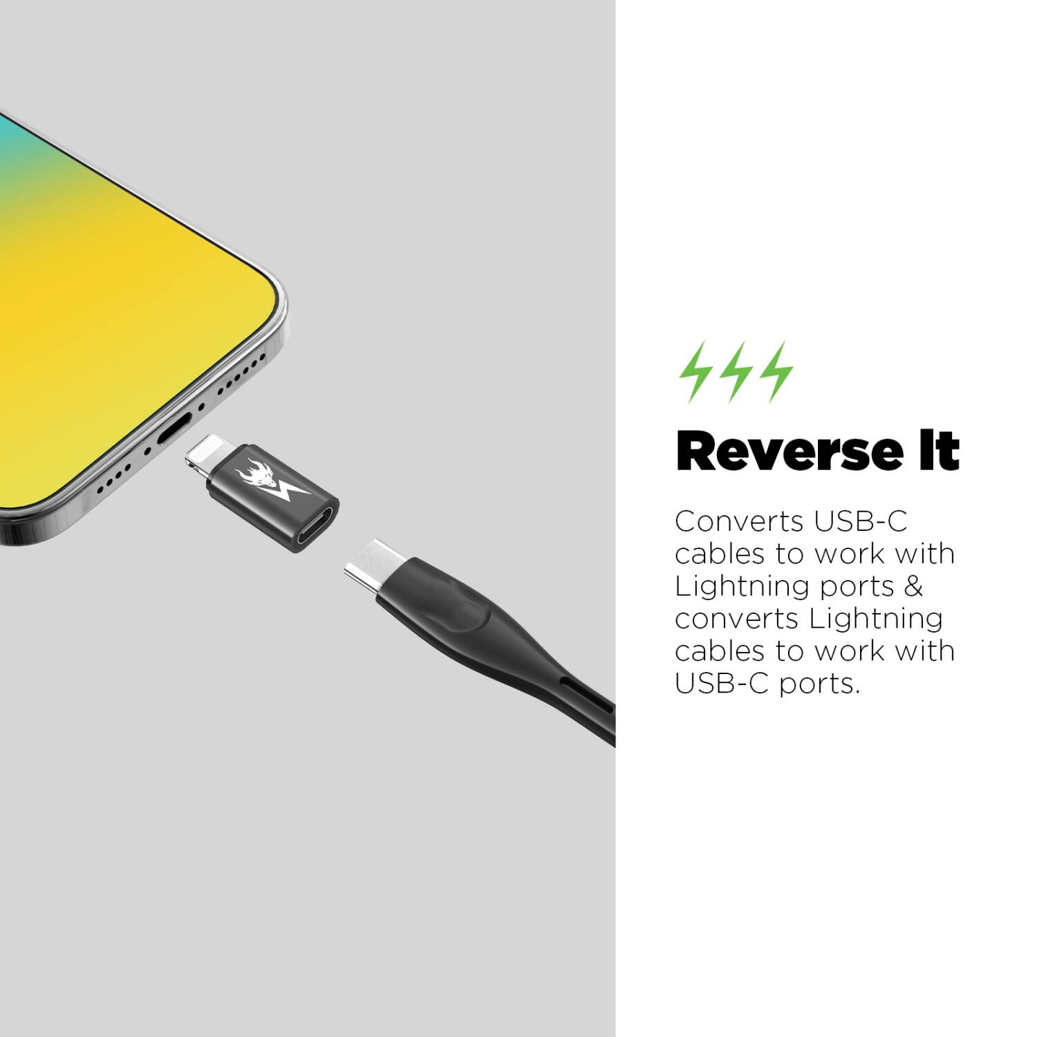 Reverse It

Converts USB-C cables to work with Lightning ports & converts Lightning cables to work with USB-C ports.