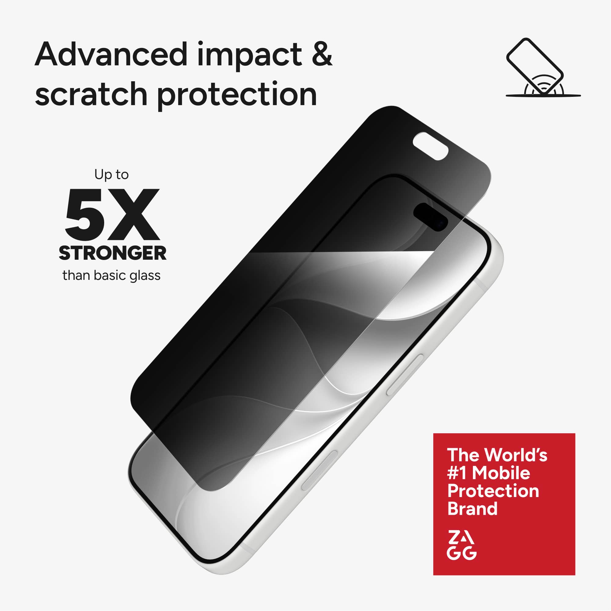Advanced impact & scratch protection  
Up to 5X STRONGER than basic glass  
The World's #1 Mobile Protection Brand  
ZA GG