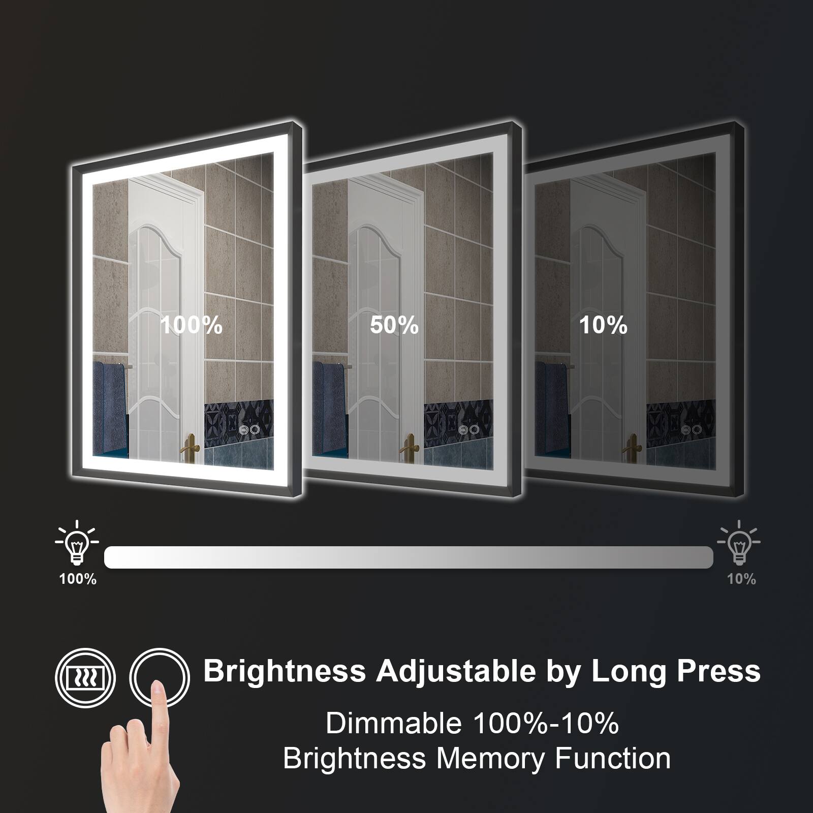 100% 50% 10% 100% 10%  
Brightness Adjustable by Long Press  
Dimmable 100%-10%  
Brightness Memory Function