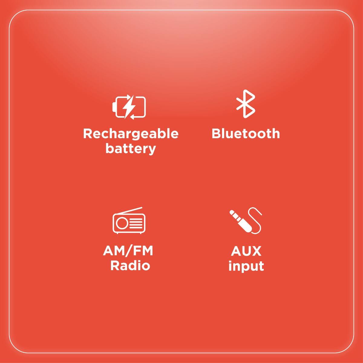 Rechargeable battery  
Bluetooth  
AM/FM Radio  
AUX input