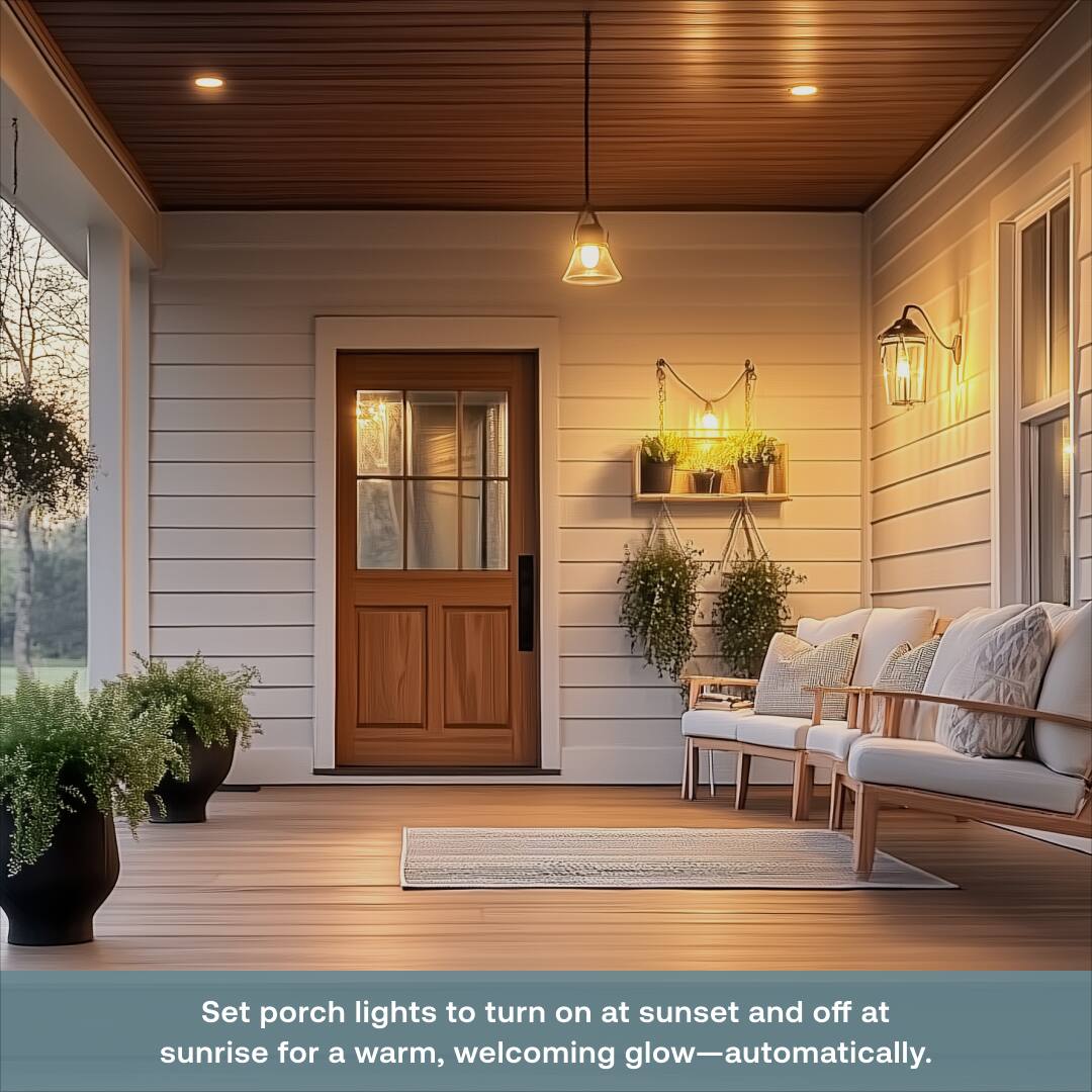 Set porch lights to turn on at sunset and off at sunrise for a warm, welcoming glow—automatically.