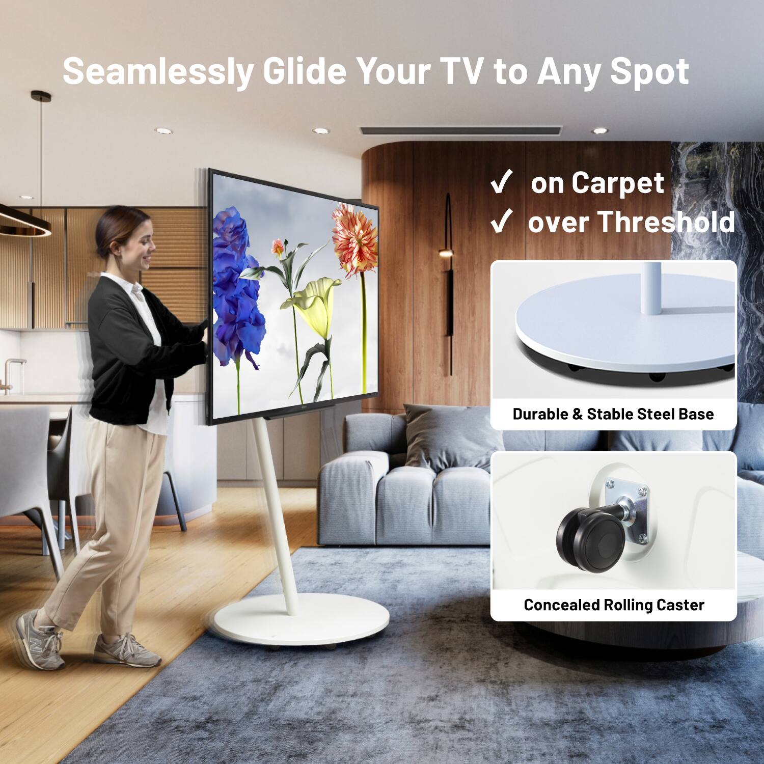 Seamlessly Glide Your TV to Any Spot

- on Carpet
- over Threshold

Durable & Stable Steel Base

Concealed Rolling Caster