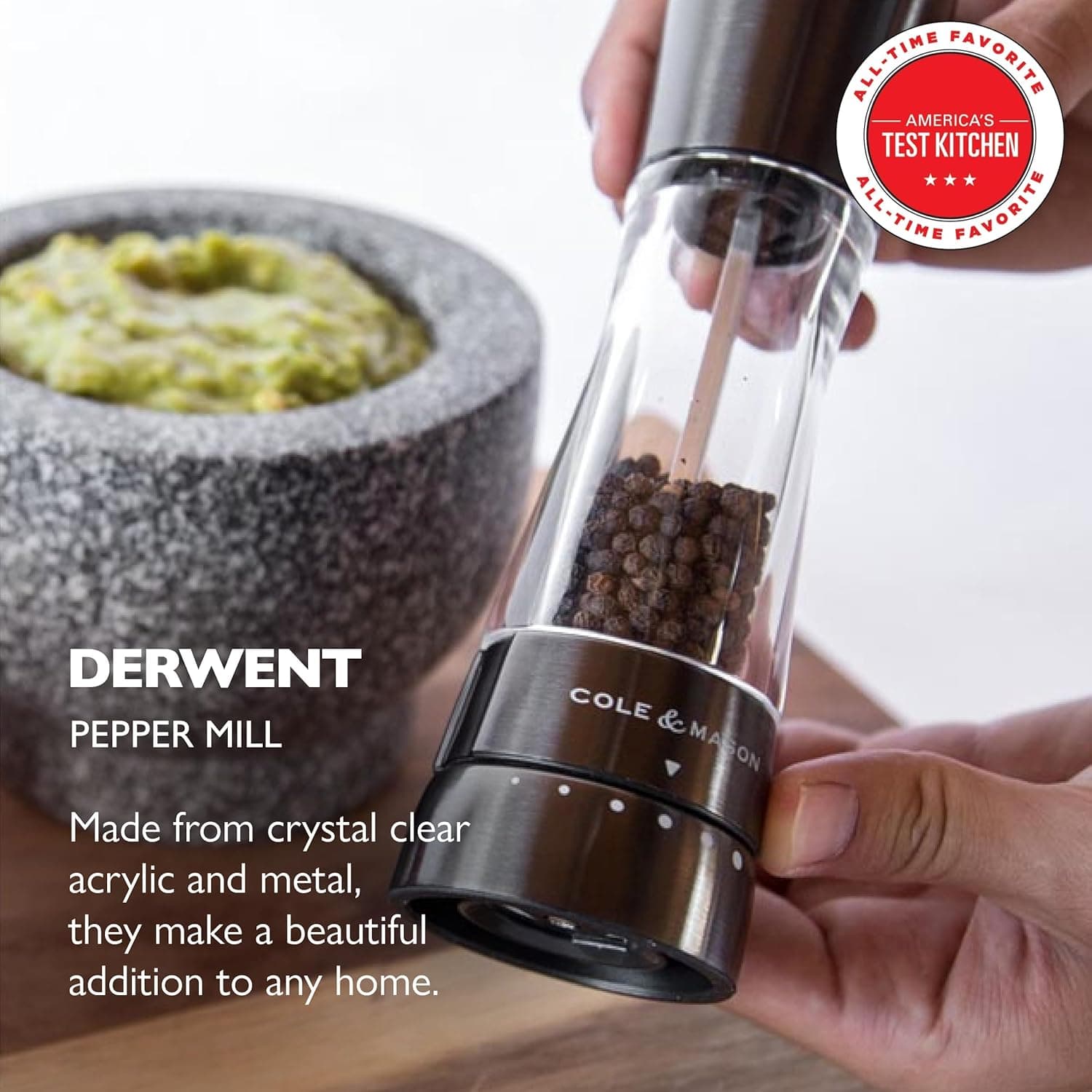 ALL-TIME FAVORITE AMERICA'S TEST KITCHEN ALL-TIME FAVORITE DERWENT PEPPER MILL

Made from crystal clear acrylic and metal, they make a beautiful addition to any home.

COLE & MASON