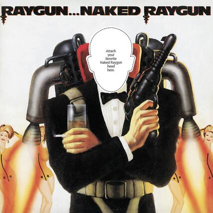 RAYGUN...NAKED RAYGUN
Attach your favorite Naked Raygun head here.