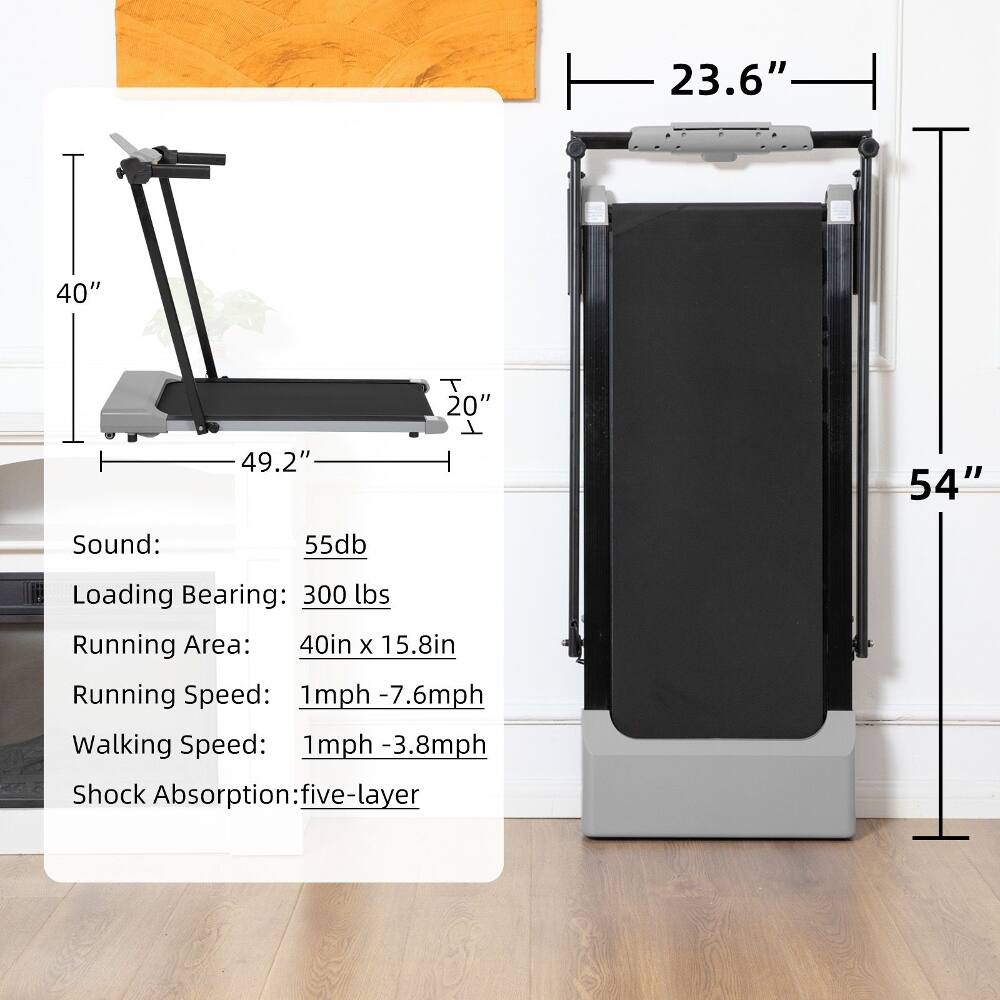 23.6" 40" 20" 49.2" 54"  
Sound: 55db  
Loading Bearing: 300 lbs  
Running Area: 40in x 15.8in  
Running Speed: 1mph - 7.6mph  
Walking Speed: 1mph - 3.8mph  
Shock Absorption: five-layer