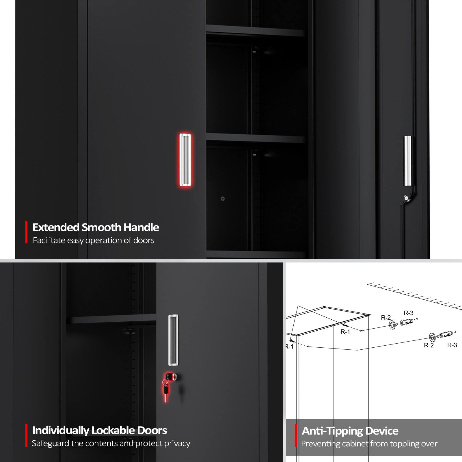 Extended Smooth Handle  
Facilitate easy operation of doors

Individually Lockable Doors  
Safeguard the contents and protect privacy

Anti-Tipping Device  
Preventing cabinet from toppling over