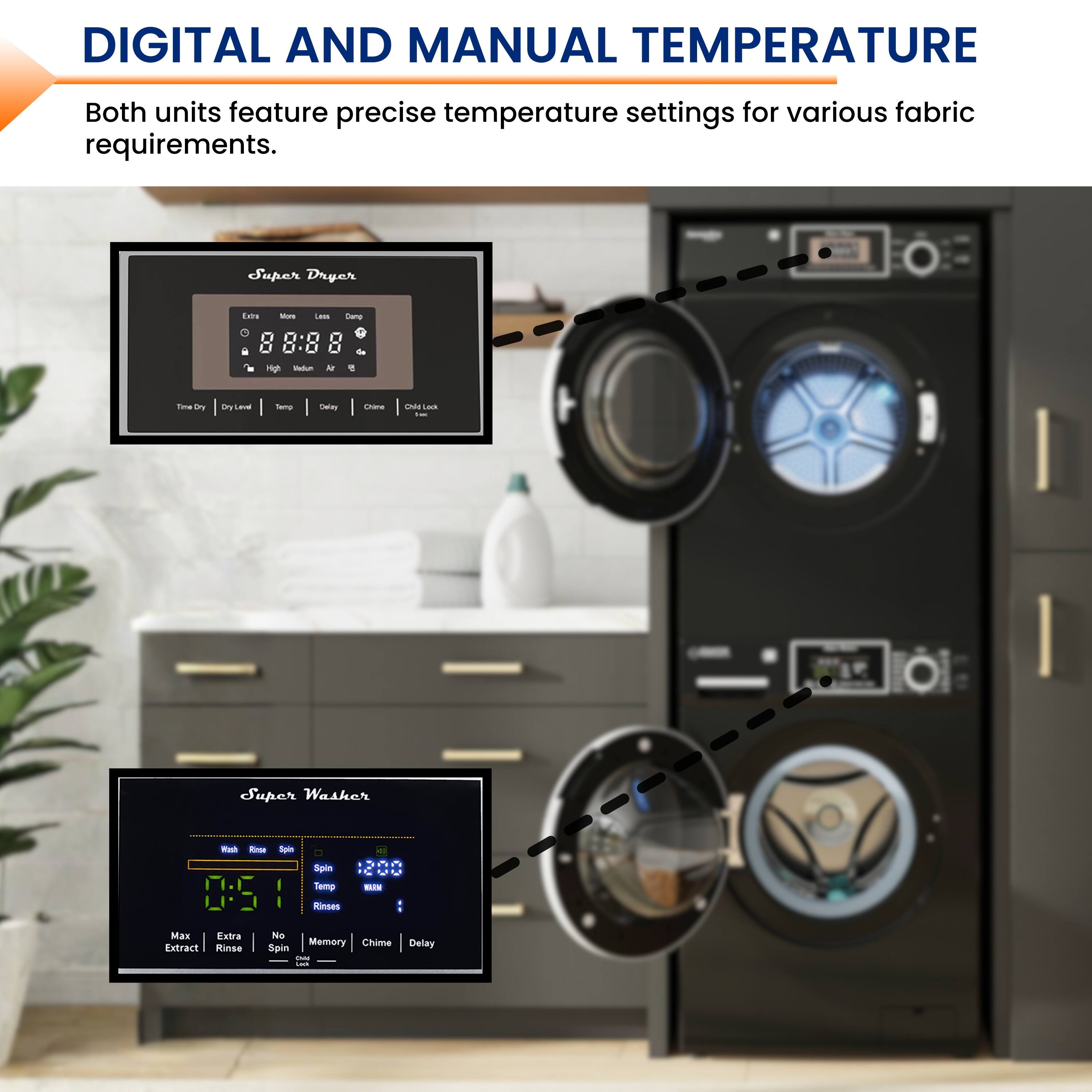 DIGITAL AND MANUAL TEMPERATURE

Both units feature precise temperature settings for various fabric requirements.

Super Dryer
- Time Dry
- Dry Level
- Temp
- Delay
- Chime
- Child Lock

Super Washer
- Wash
- Rinse
- Spin
- Max Extract
- Extra Rinse
- No Spin
- Memory
- Chime
- Delay