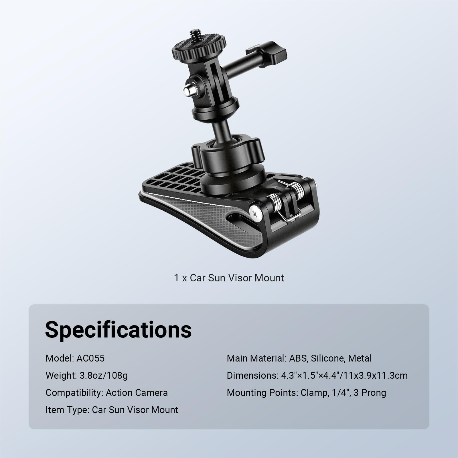 1 x Car Sun Visor Mount

Specifications

Model: AC055  
Weight: 3.8oz/108g  
Compatibility: Action Camera  
Item Type: Car Sun Visor Mount  

Main Material: ABS, Silicone, Metal  
Dimensions: 4.3"x1.5"x4.4"/11x3.9x11.3cm  
Mounting Points: Clamp, 1/4", 3 Prong