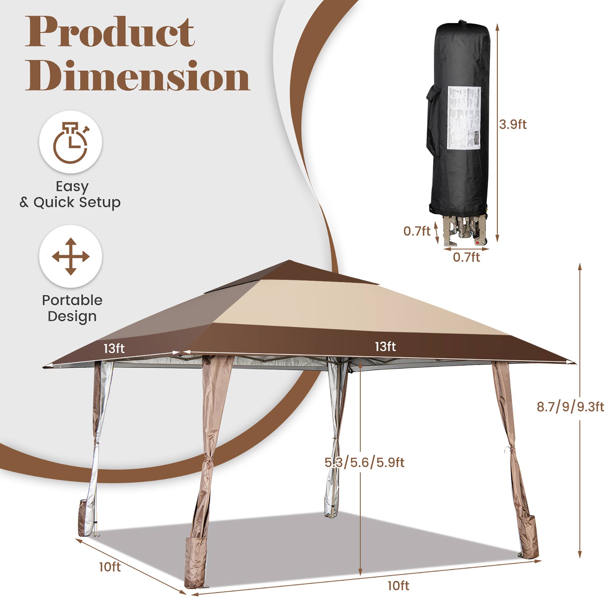 Product Dimension

- Easy & Quick Setup
- Portable Design

- 3.9ft
- 0.7ft x 0.7ft
- 13ft x 13ft
- 8.7/9/9.3ft
- 5.3/5.6/5.9ft
- 10ft x 10ft