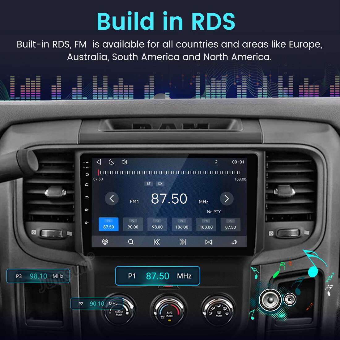 Build in RDS  
Built-in RDS, FM is available for all countries and areas like Europe, Australia, South America and North America.

BAM  
00:01  
MIT  
87.50  
ST  
DK  
108.00  
FM1 87.50 MHz No PTY P1 2 P3 P4 PS 26 87.50 90.00 98.00 106.00 108.00 87.50 P3 dreamst 98.10 MHz P2 90.10 MHz P1 87.50 MHz PUDE