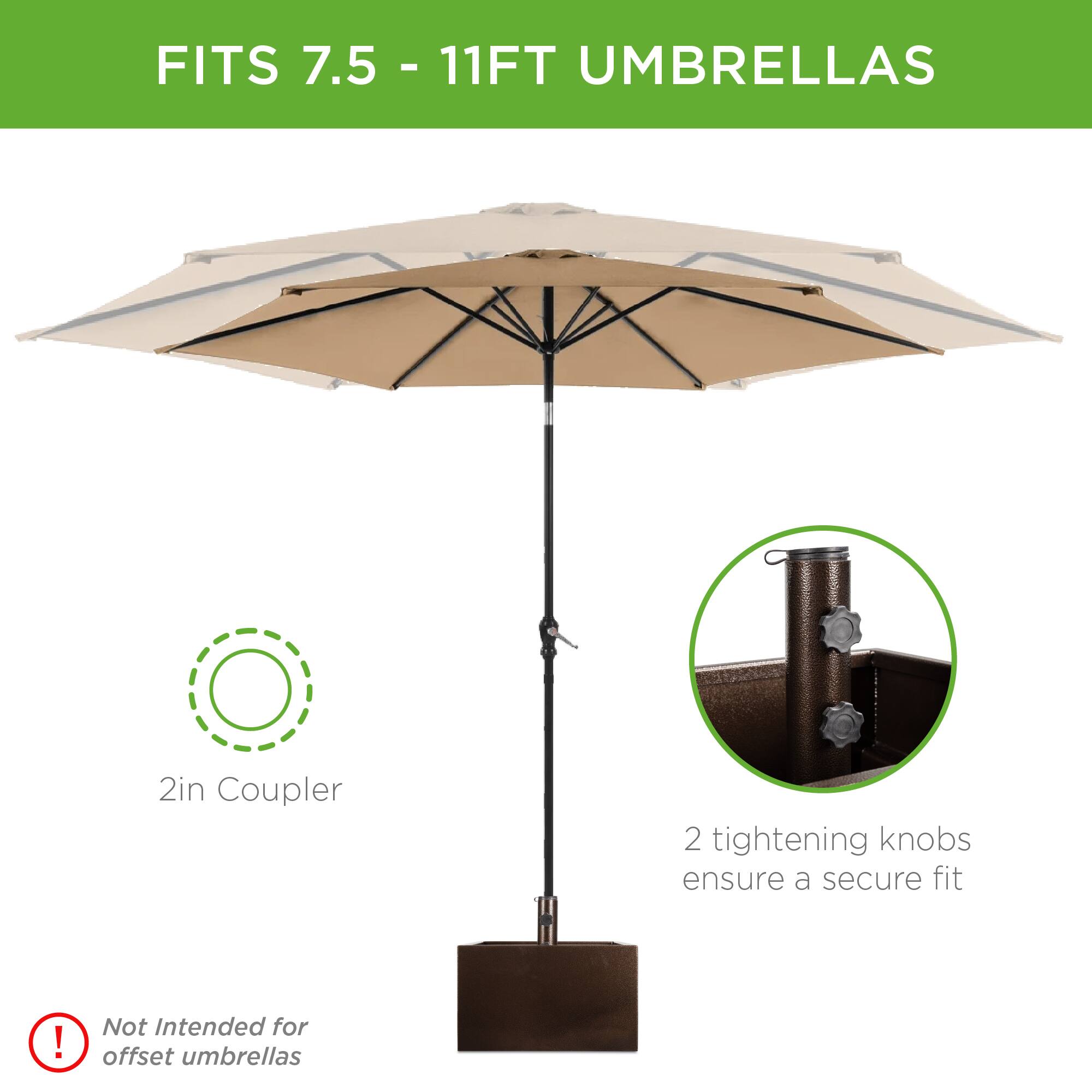 FITS 7.5 - 11FT UMBRELLAS

2in Coupler

2 tightening knobs ensure a secure fit

Not Intended for offset umbrellas