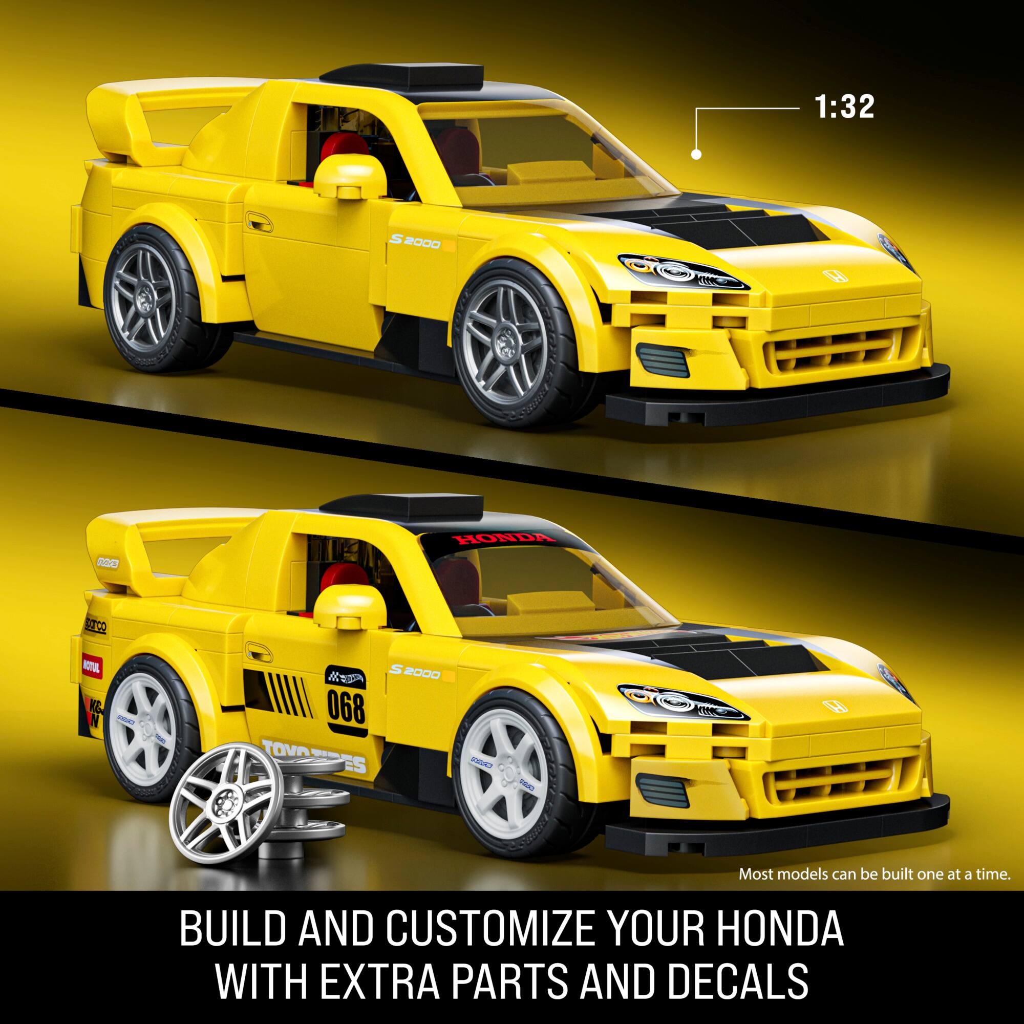 1:32 S 2000 H Cnt 2C HONDA EO AOTAL KC. N -s m M 068 TOVA CSEE - d 20 -NN - H

Most models can be built one at a time.

BUILD AND CUSTOMIZE YOUR HONDA WITH EXTRA PARTS AND DECALS