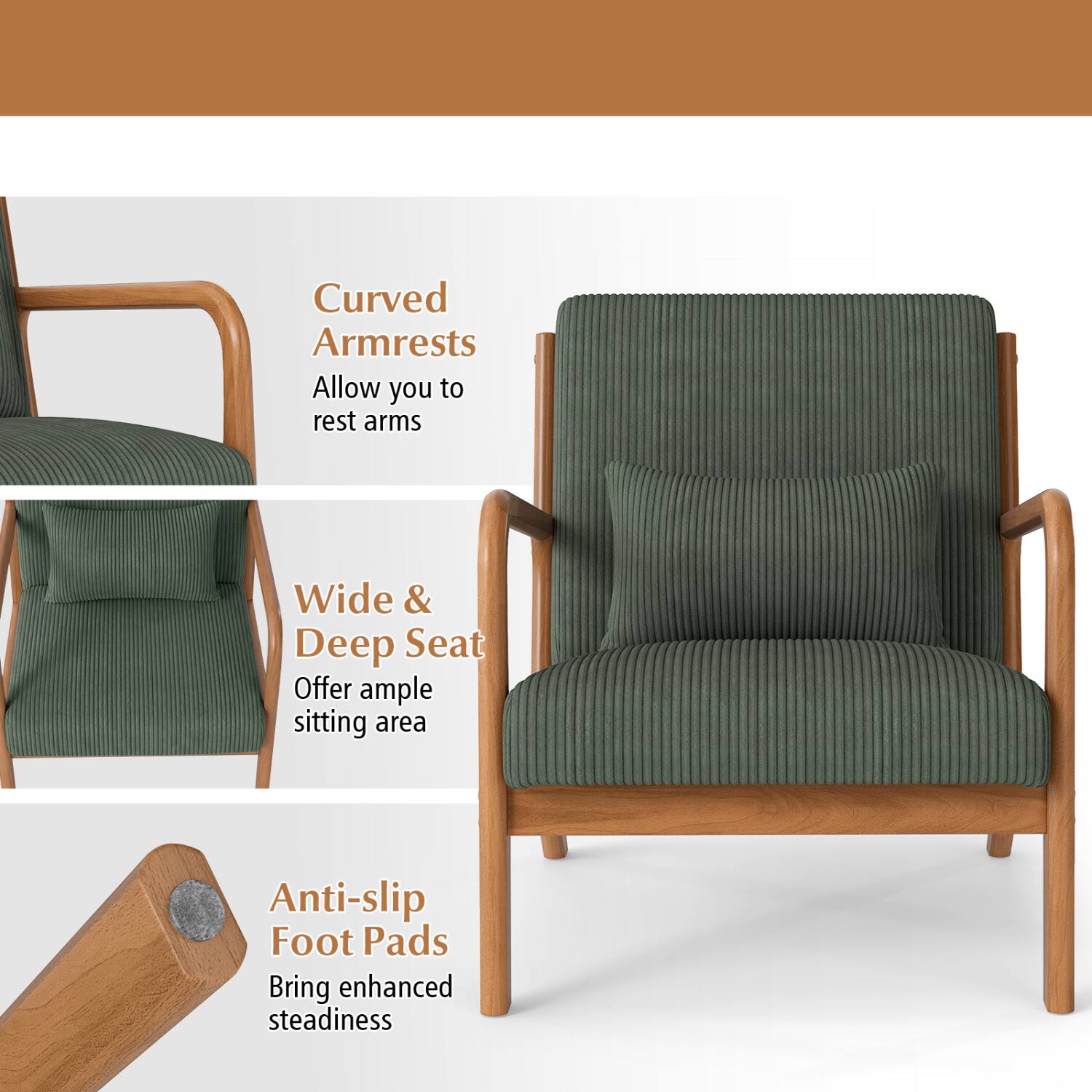 Curved Armrests Allow you to rest arms  
Wide & Deep Seat Offer ample sitting area  
Anti-slip Foot Pads Bring enhanced steadiness