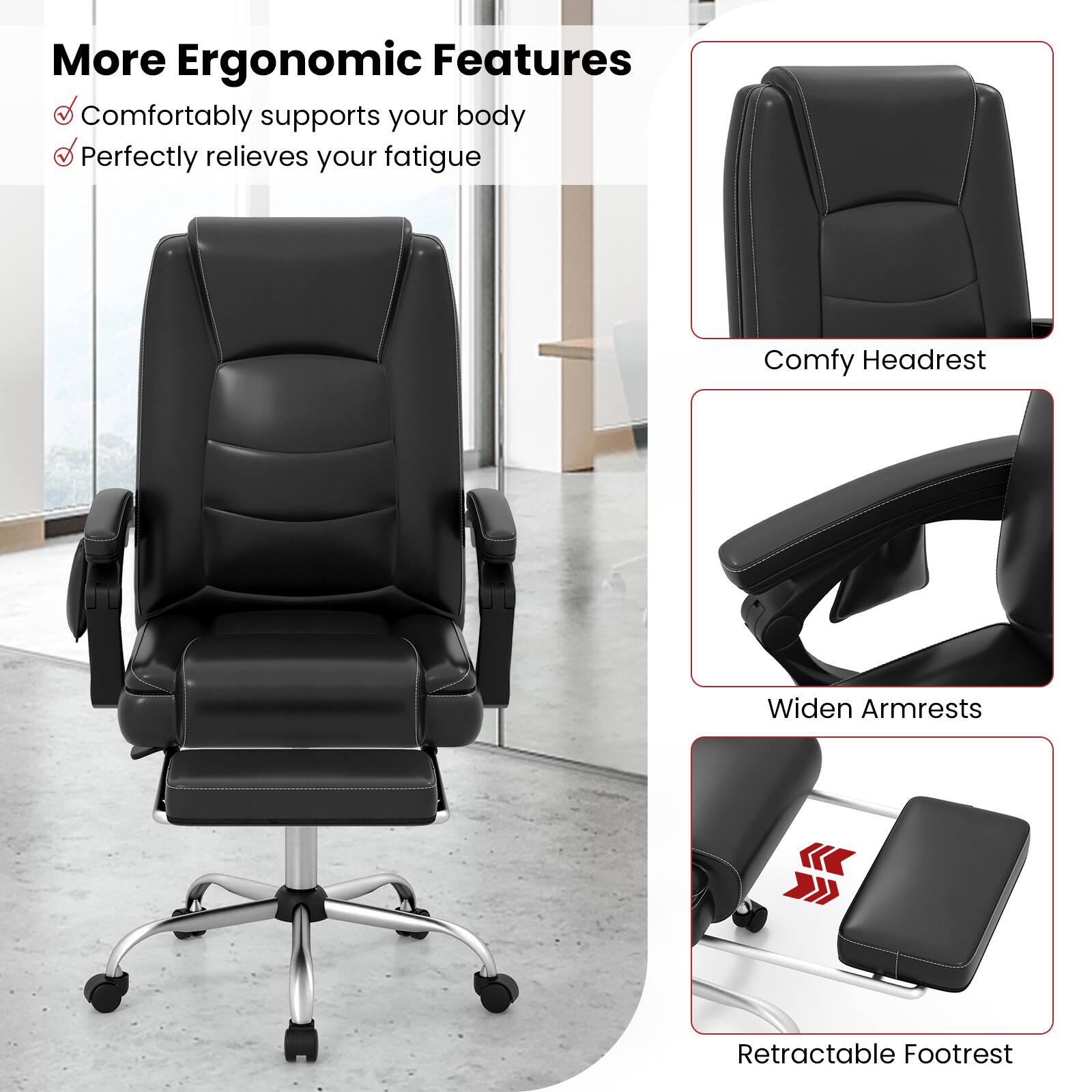 More Ergonomic Features: Comfortably supports your body, Perfectly relieves your fatigue, Comfy Headrest, Widen Armrests, Retractable Footrest.