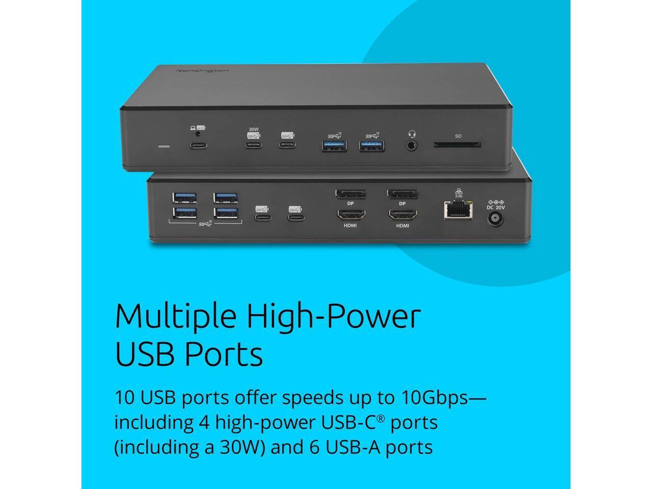 Multiple High-Power USB Ports

10 USB ports offer speeds up to 10Gbps— including 4 high-power USB-C® ports (including a 30W) and 6 USB-A ports