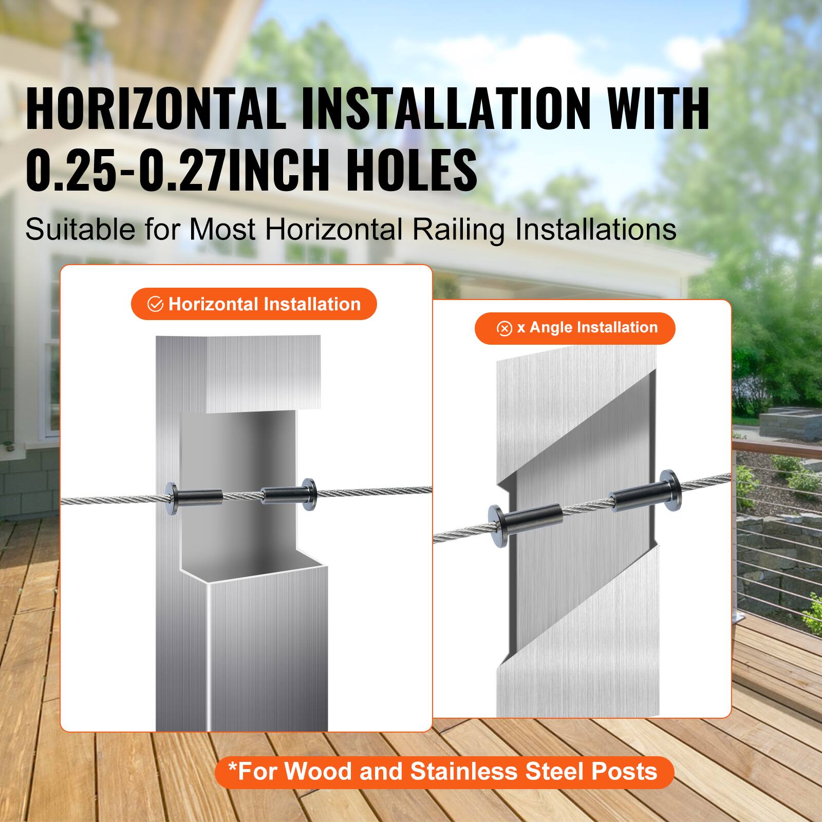 HORIZONTAL INSTALLATION WITH 0.25-0.27INCH HOLES  
Suitable for Most Horizontal Railing Installations  

- Horizontal Installation  
- x Angle Installation  

*For Wood and Stainless Steel Posts