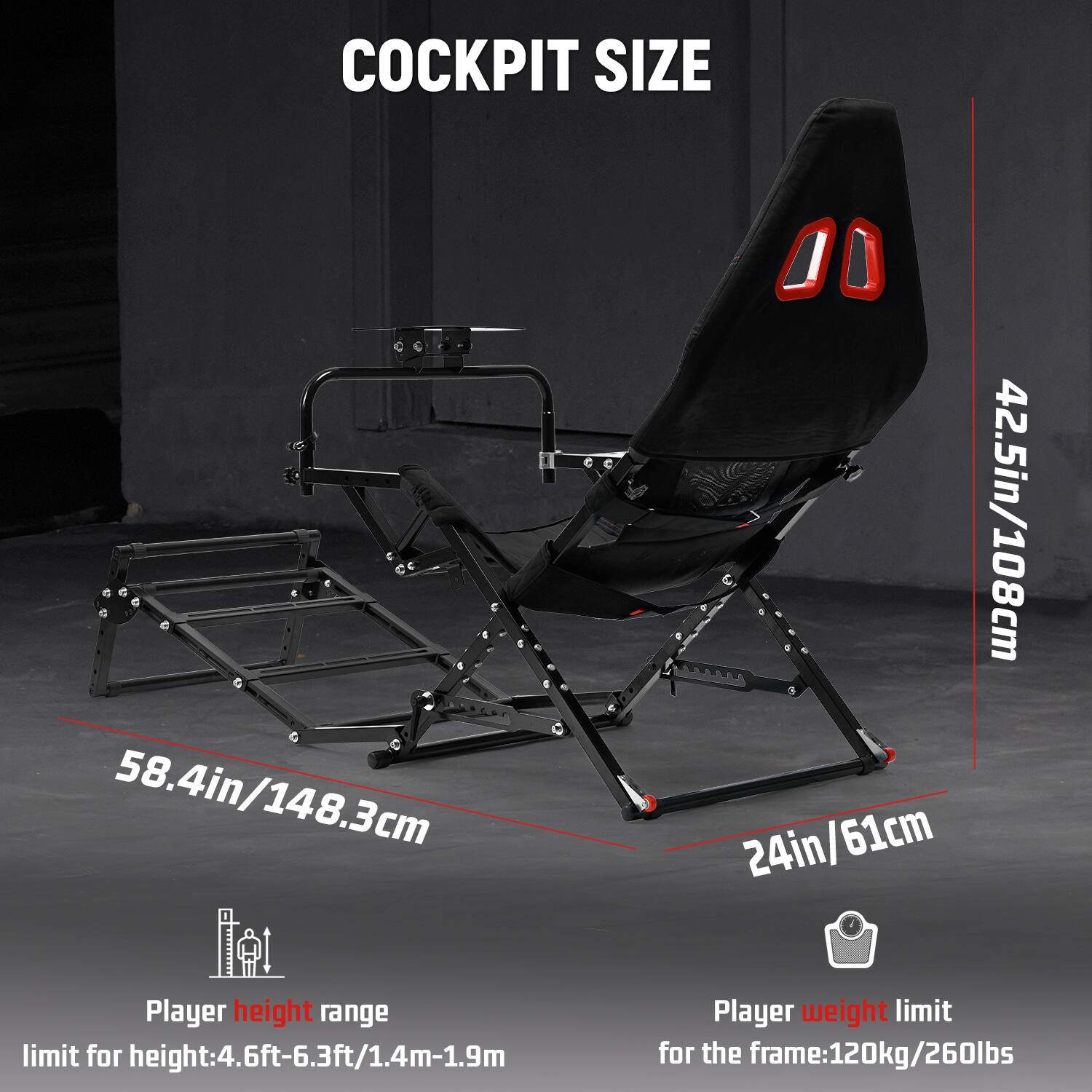 COCKPIT SIZE  
42.5in/108cm  
58.4in/148.3cm  
24in/61cm  

Player height range  
limit for height: 4.6ft-6.3ft/1.4m-1.9m  

Player weight limit  
for the frame: 120kg/260lbs