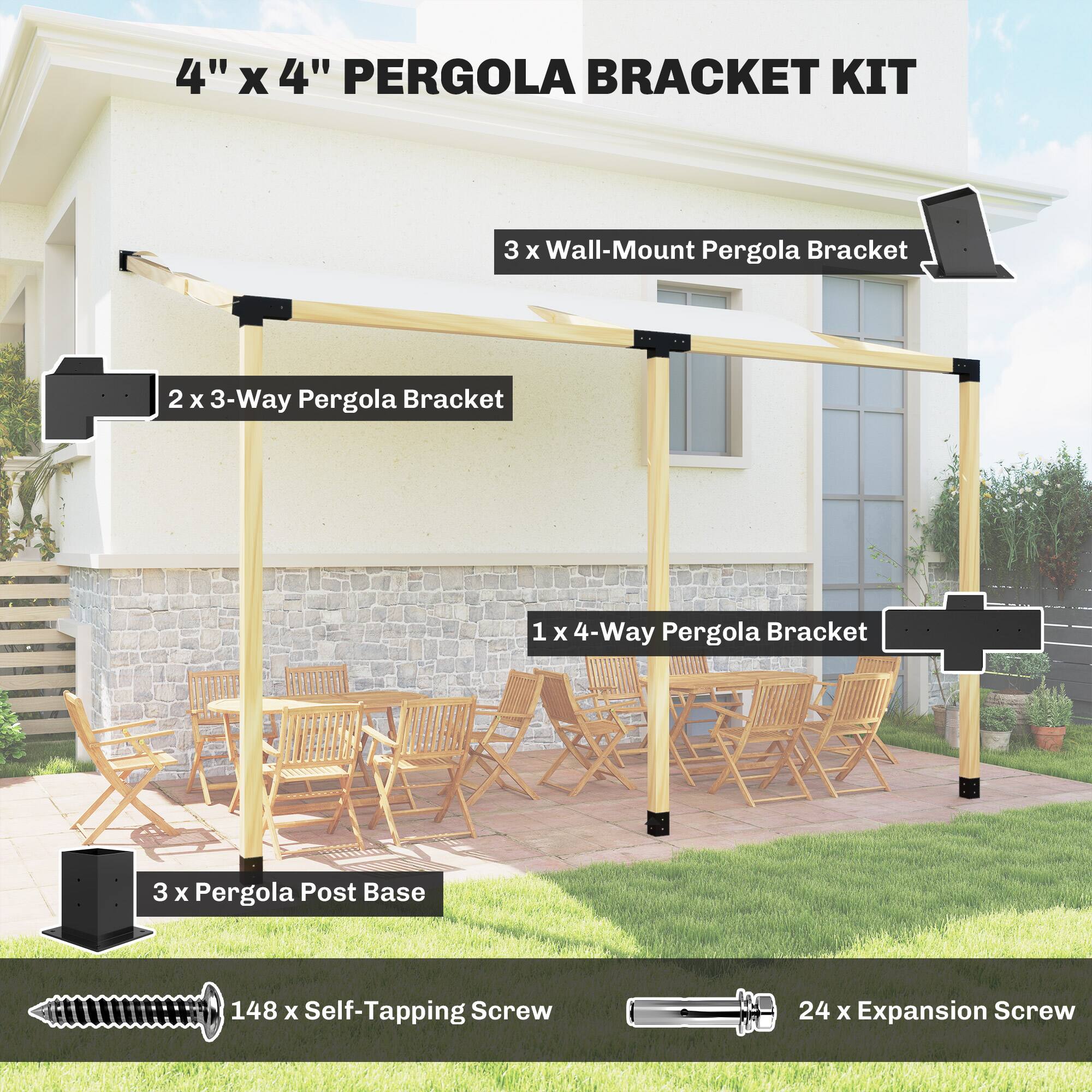 4" x 4" PERGOLA BRACKET KIT

- 3 x Wall-Mount Pergola Bracket
- 2 x 3-Way Pergola Bracket
- 1 x 4-Way Pergola Bracket
- 3 x Pergola Post Base
- 148 x Self-Tapping Screw
- 24 x Expansion Screw