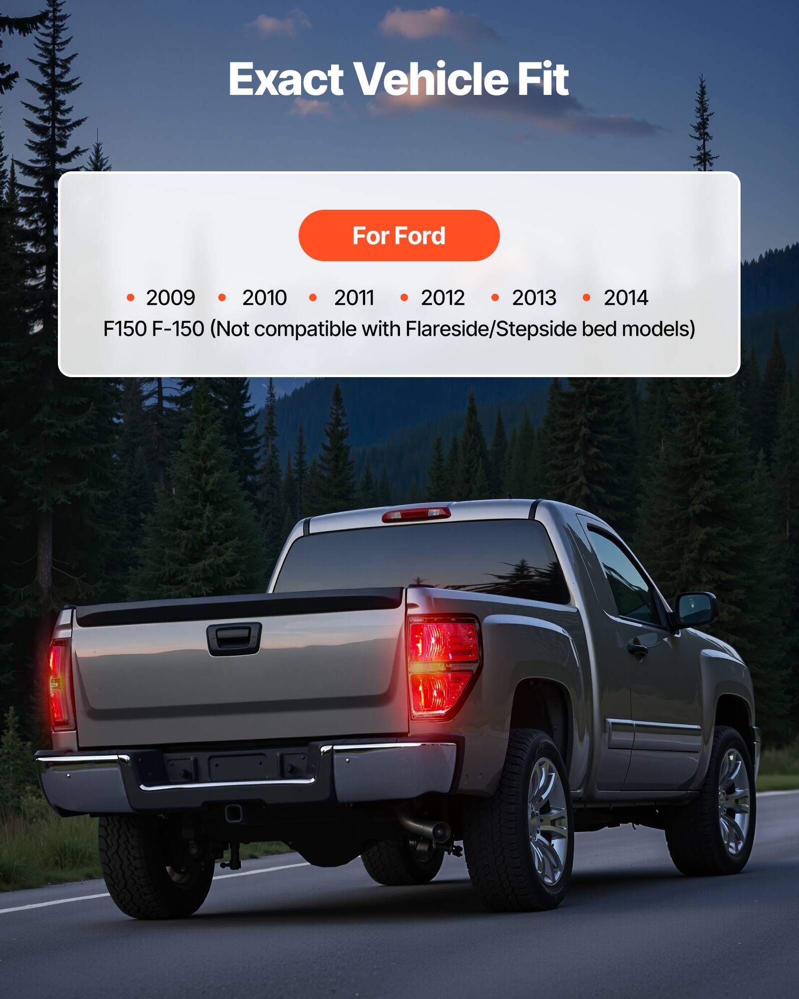 Exact Vehicle Fit

For Ford

- 2009
- 2010
- 2011
- 2012
- 2013
- 2014

F150 F-150 (Not compatible with Flareside/Stepsid bed models)