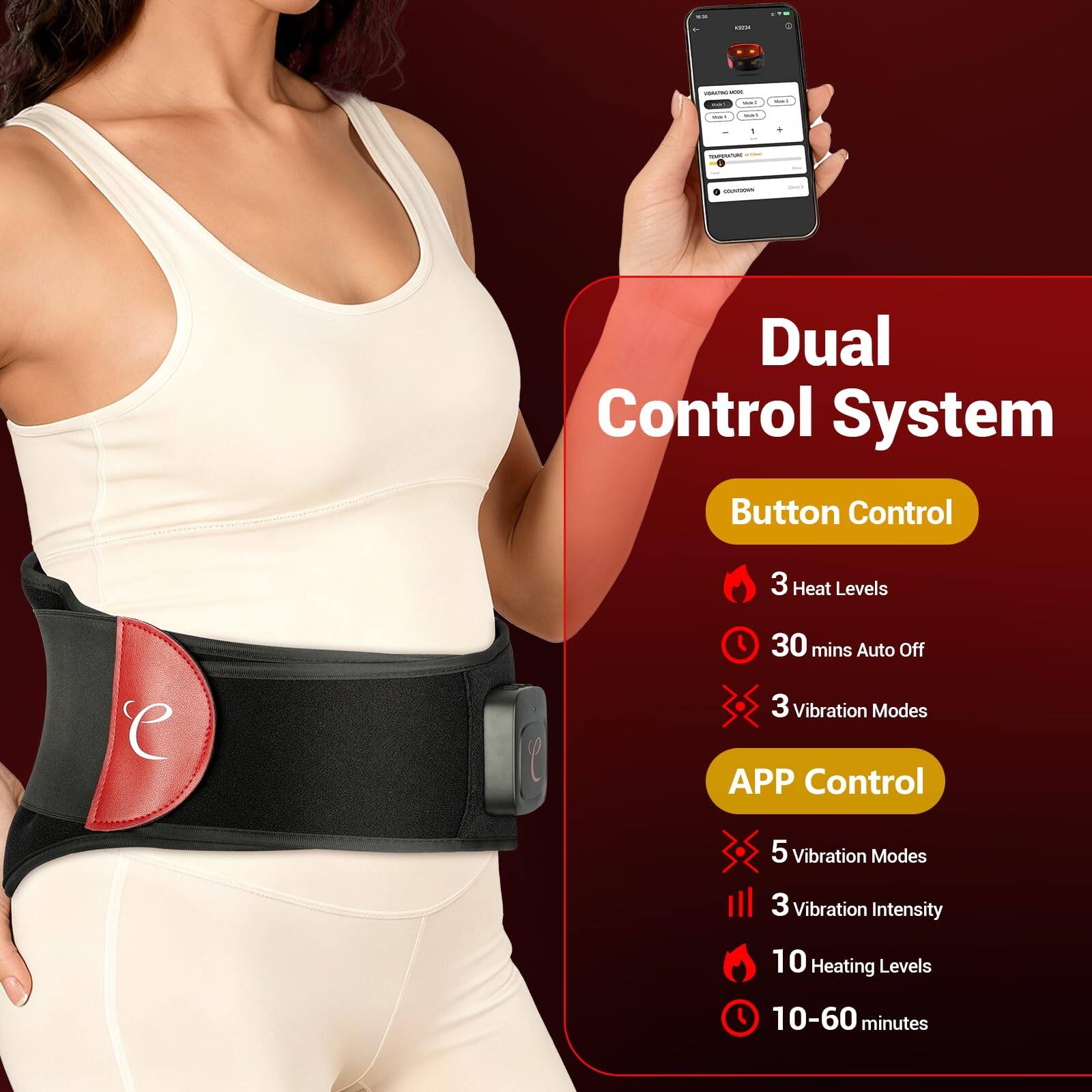 - Dual Control System
  - Button Control
    - 3 Heat Levels
    - 30 mins Auto Off
    - 3 Vibration Modes
  - APP Control
    - 5 Vibration Modes
    - 3 Vibration Intensity
    - 10 Heating Levels
    - 10-60 minutes