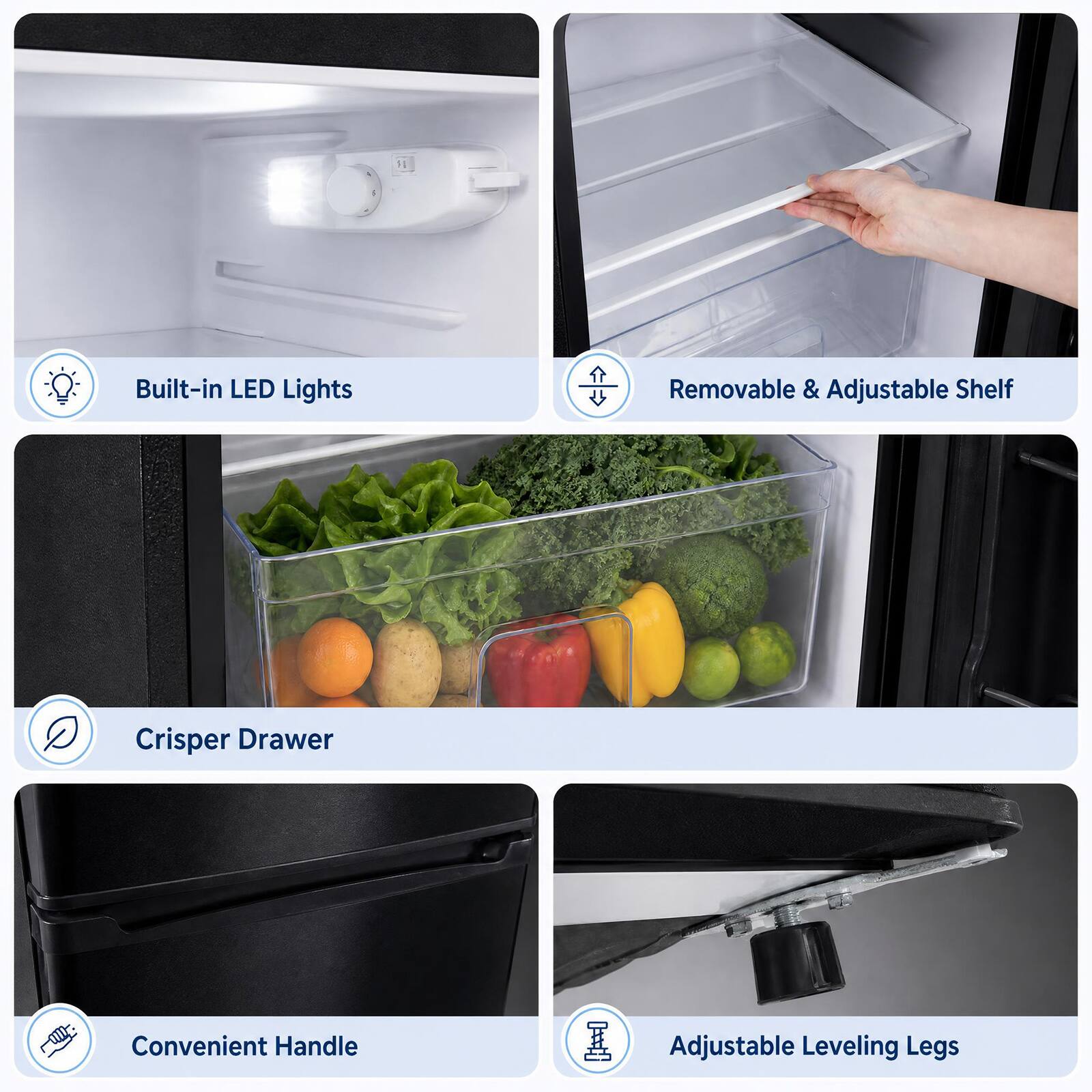 11
8
Built-in LED Lights
Removable & Adjustable Shelf
Crisper Drawer
Convenient Handle
Adjustable Leveling Legs