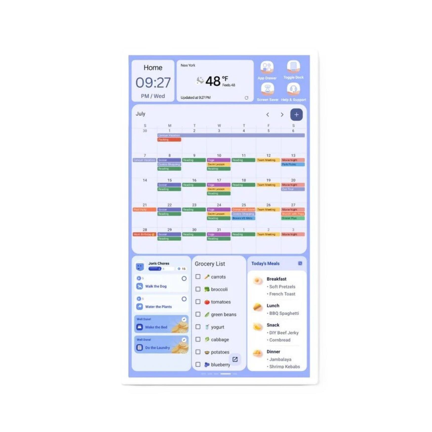 **New York Home**

**09:27 PM / Wed**

**Updated at 9:27 PM**

**48°F**

**Feels Like 48°F**

**App Drawer** | **Toggle Dock** | **Screen Saver** | **Help & Support**

---

**July**

**S** **M** **T** **W** **T** **F** **S**

**30** **1** **2** **3** **4** **5** **6**

**7** **8** **9** **10** **11** **12** **13**

**14** **15** **16** **17** **18** **19** **20**

**21** **22** **23** **24** **25** **26** **27**

**28** **29** **30** **31**

---

**John's Chores**

- [x] Walk the Dog
- [x] Water the Plants
- [x] Make the Bed
- [x] Do the Laundry

**Grocery List**

- [x] Carrots
- [