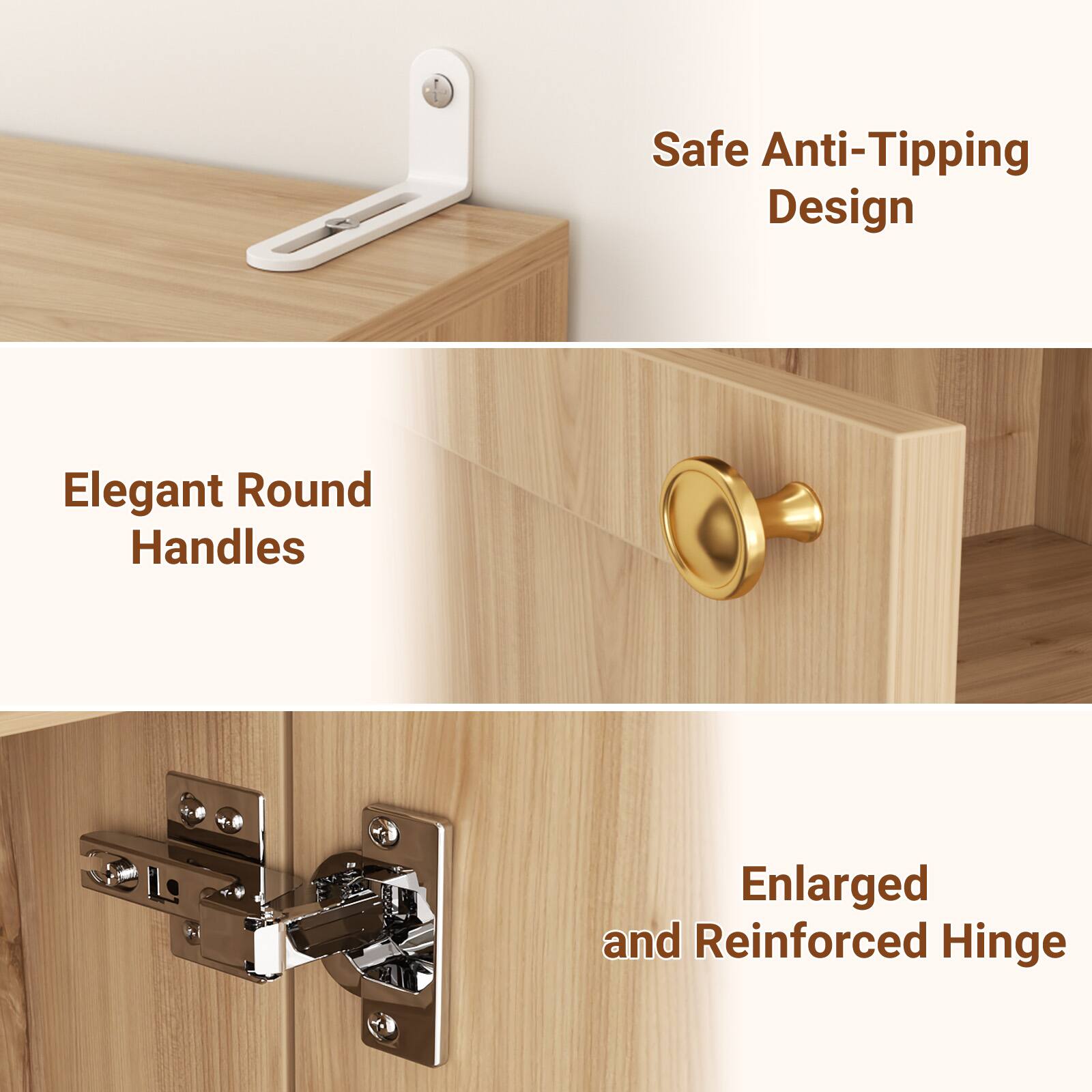 Safe Anti-Tipping Design  
Elegant Round Handles  
Enlarged and Reinforced Hinge