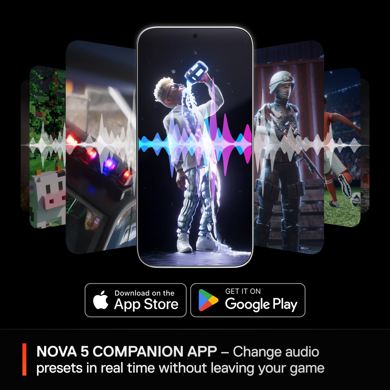 Download on the App Store and Google Play: NOVA 5 COMPANION APP - Change audio presets in real time without leaving your game.