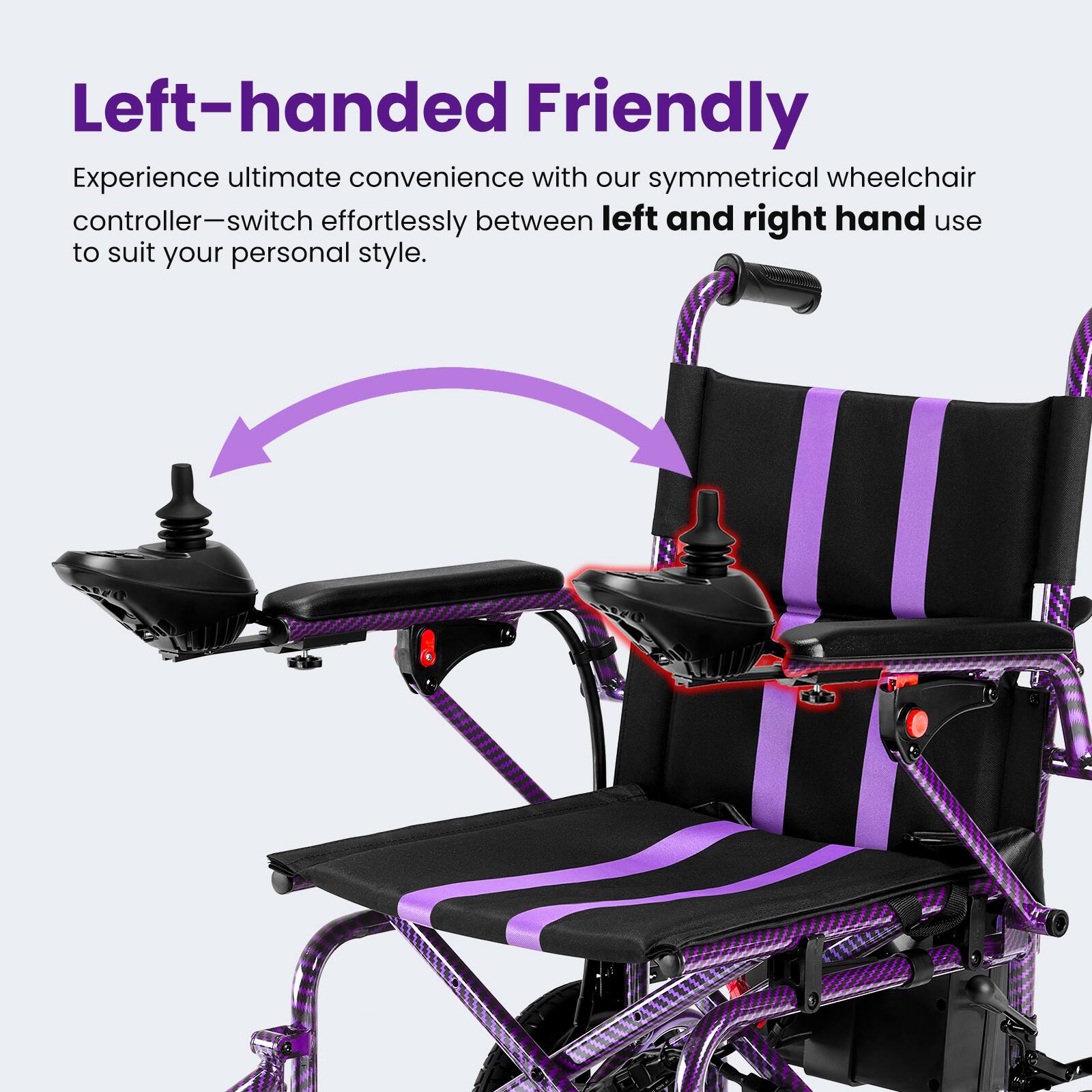 Left-handed Friendly

Experience ultimate convenience with our symmetrical wheelchair controller—switch effortlessly between left and right hand use to suit your personal style.