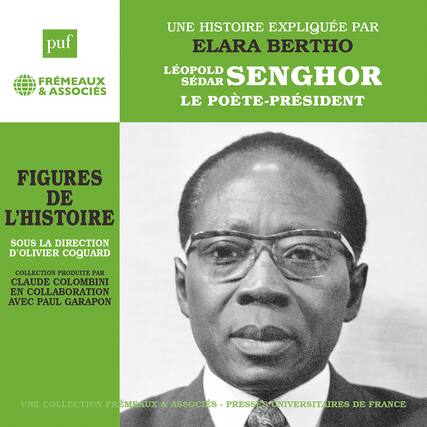 puf
FRÉMEAUX & ASSOCIÉS
UNE HISTOIRE EXPLIQUÉE PAR
ELARA BERTHO
LÉOPOLD SÉDAR SENGHOR
LE POÈTE-PRESIDENT
FIGURES DE L'HISTOIRE
Sous la direction d'OLIVIER COQUARD
Collection produite par CLAUDE COLOMBINI
en collaboration avec PAUL GARAPON
UNE COLLECTION FRÉMEAUX & ASSOCIÉS - PRESSES UNIVERSITAIRES DE FRANCE