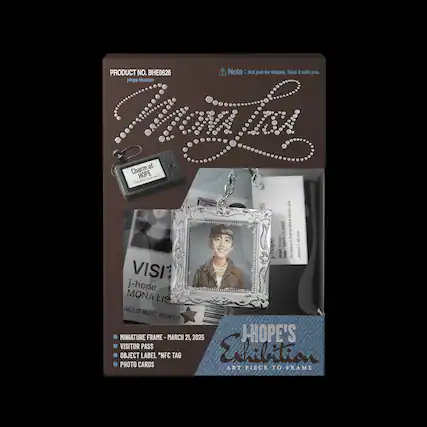 PRODUCT NO. BHE0626
Hope Museum
Note: Not just for display. Take it with you.
Charm of HOPE
LIA E. NION
Lisa Mona 2025
Mona 2
tame aq
March - 45mm
VISIT
j-hope
MONA LIS
HALL OF MUSIC, ROOM 613
MINIATURE FRAME - MARCH 21, 2025
VISITOR PASS
OBJECT LABEL *NFC TAG
PHOTO CARDS
J-HOPE'S VISITOR PASS Edition
ART PIECE TO FRAME