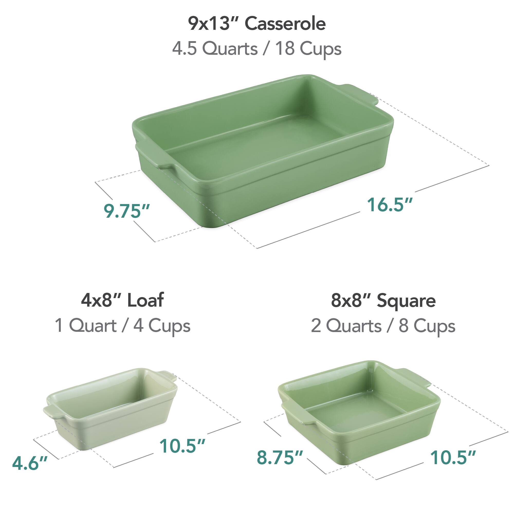 9x13" Casserole  
4.5 Quarts / 18 Cups  
9.75" x 16.5"  

4x8" Loaf  
1 Quart / 4 Cups  
4.6" x 10.5"  

8x8" Square  
2 Quarts / 8 Cups  
8.75" x 10.5"