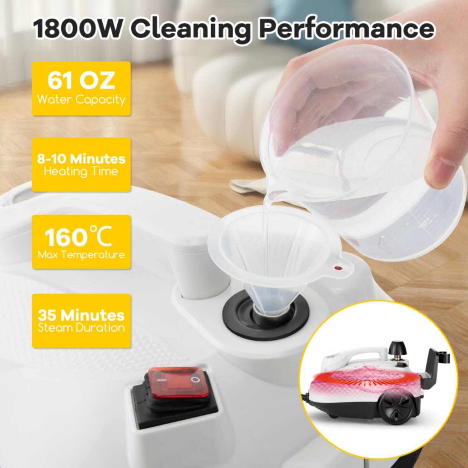 1800W Cleaning Performance  
61 OZ Water Capacity  
8-10 Minutes Heating Time  
160°C Max Temperature  
35 Minutes Steam Duration