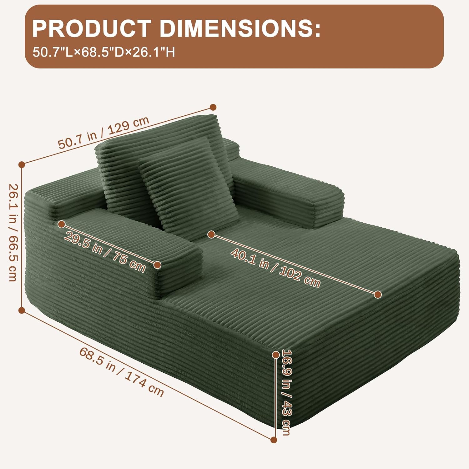 PRODUCT DIMENSIONS:  
50.7"L x 68.5"D x 26.1"H  

- 50.7 in / 129 cm  
- 68.5 in / 174 cm  
- 26.1 in / 66.5 cm  
- 29.5 in / 75 cm  
- 40.1 in / 102 cm  
- 16.9 in / 43 cm