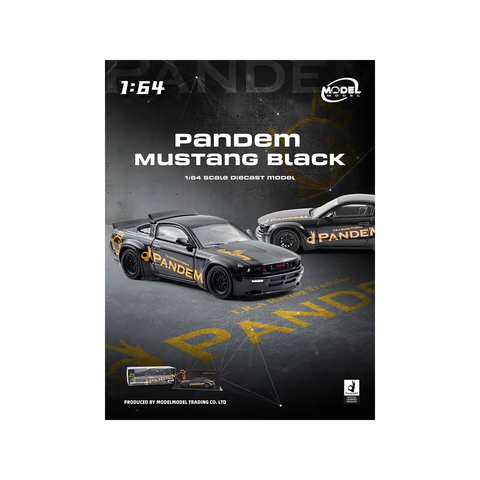 1:64 MODEL  
Pandem Mustang Black  
1:64 scale DIECAST MODEL  
PANDEM  
PANDEM  
1 Tradition  
FREIg TRA  
PAND + PANDY  
TOOEIA  
PRODUCED BY MODELMODEL co. LTD  
TRADING