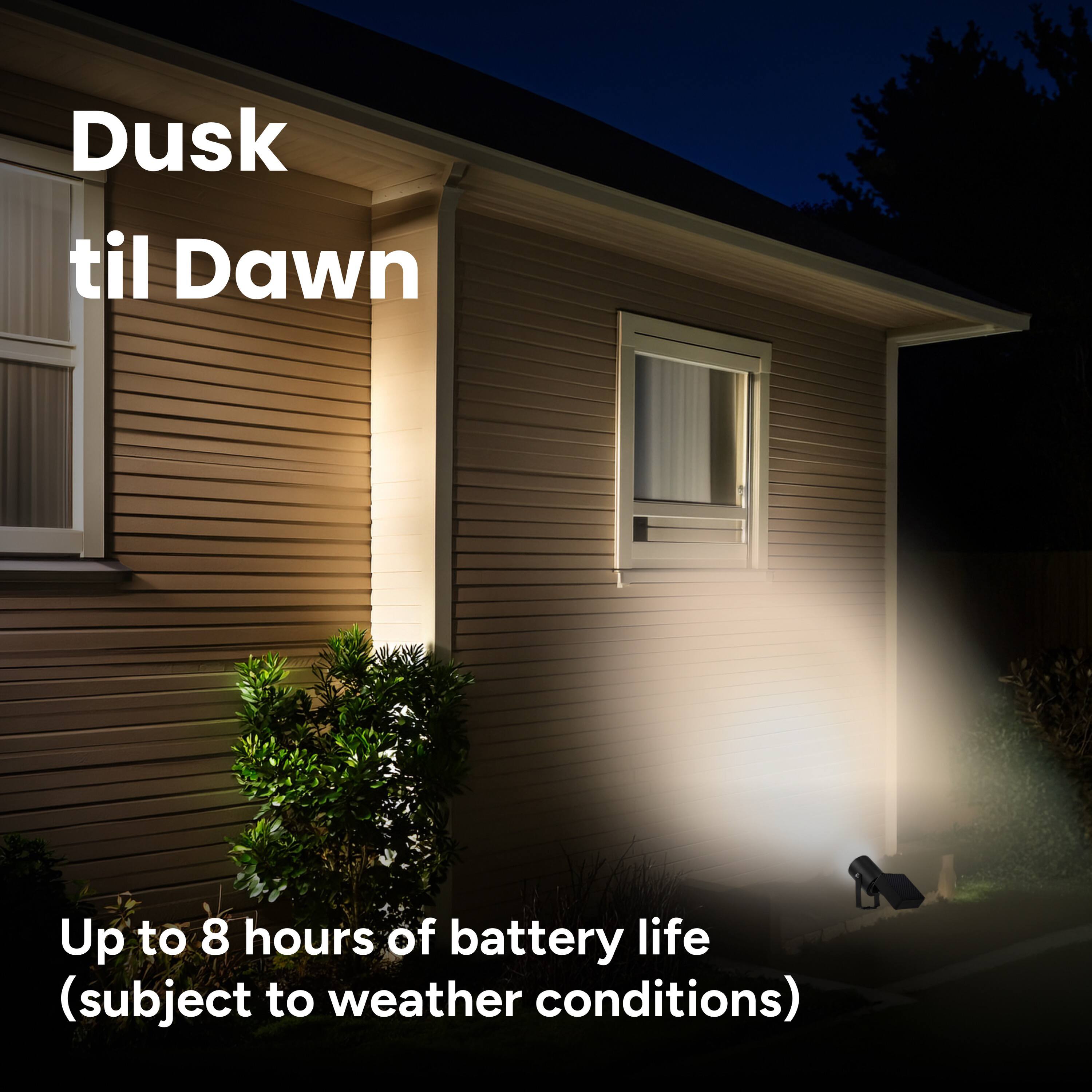 Dusk til Dawn  
Up to 8 hours of battery life (subject to weather conditions)