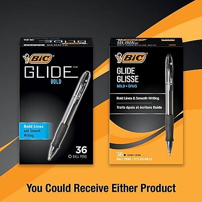 BIC GLIDE  
GLIDE  
BOLD  
GLISSE  
BOLD - ÉPAIS  

Bold Lines & Smooth Writing  
Traits épais et écriture fluide  

36 BALL PENS  
36 STYLOS-BILLE  

You Could Receive Either Product