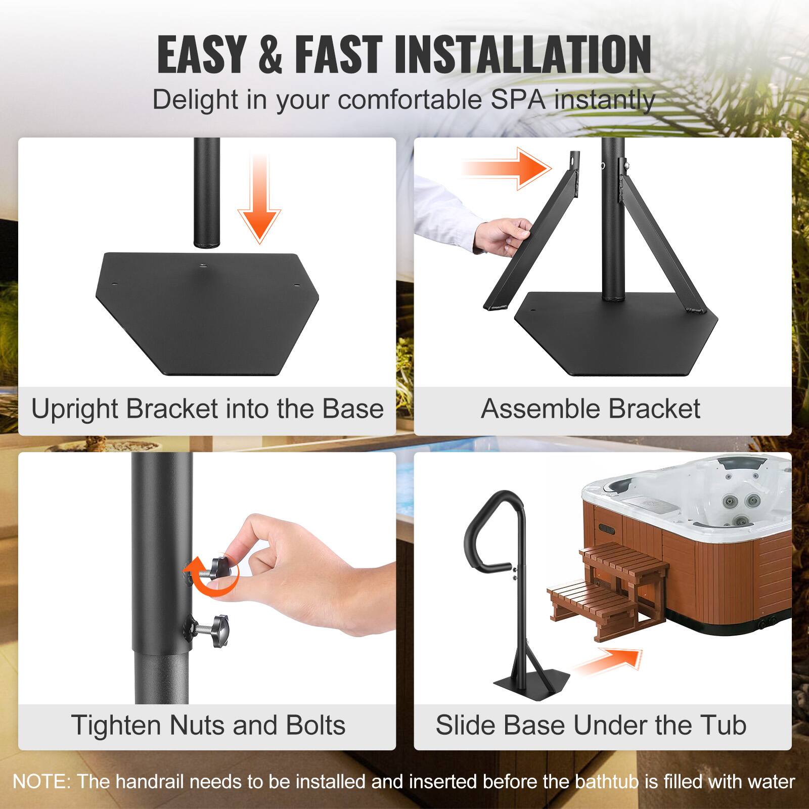 EASY & FAST INSTALLATION  
Delight in your comfortable SPA instantly  

1. Upright Bracket into the Base  
2. Assemble Bracket  
3. Tighten Nuts and Bolts  
4. Slide Base Under the Tub  

NOTE: The handrail needs to be installed and inserted before the bathtub is filled with water