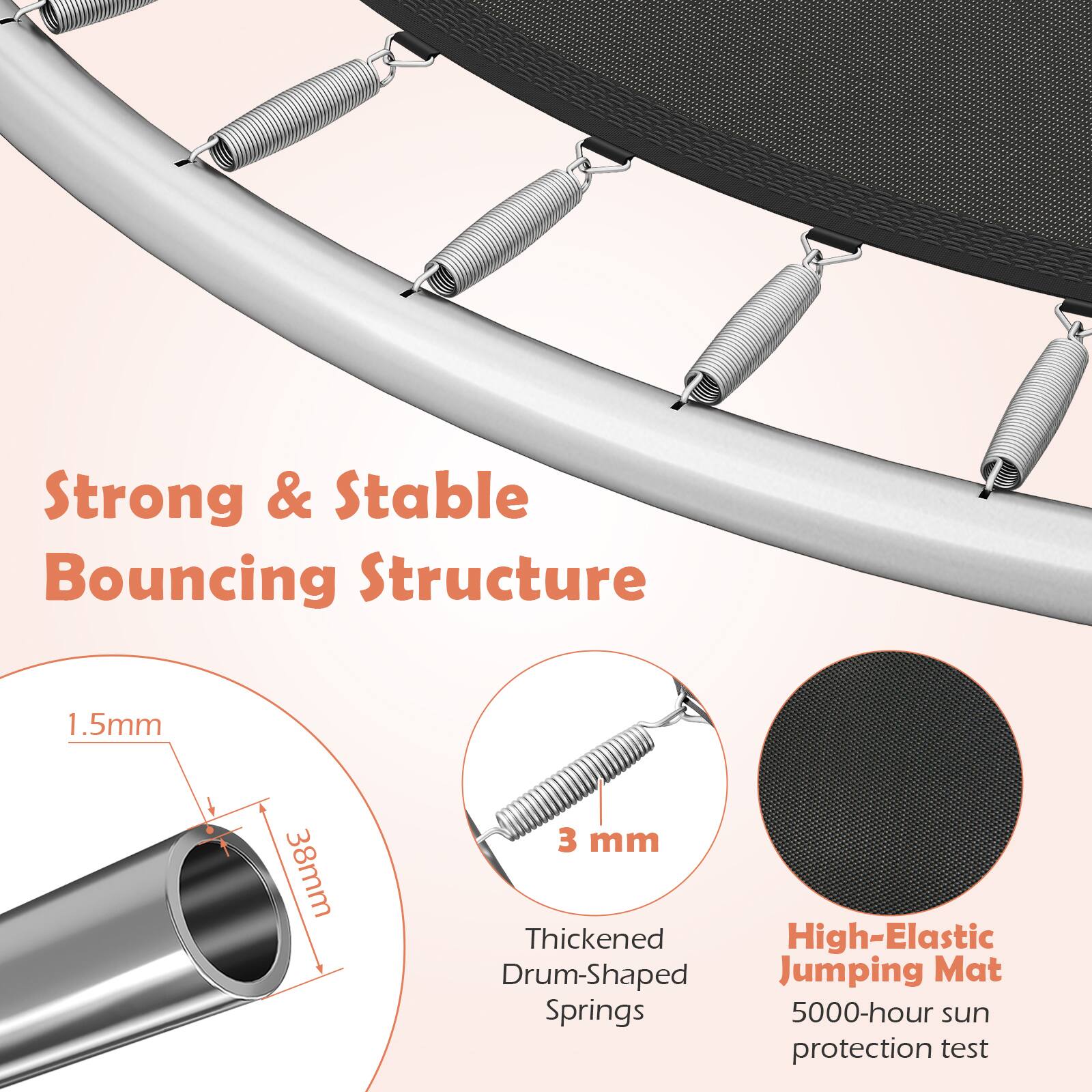 Strong & Stable Bouncing Structure  
1.5mm 38mm 3 mm Thickened High-Elastic Drum-Shaped Jumping Mat Springs  
5000-hour sun protection test