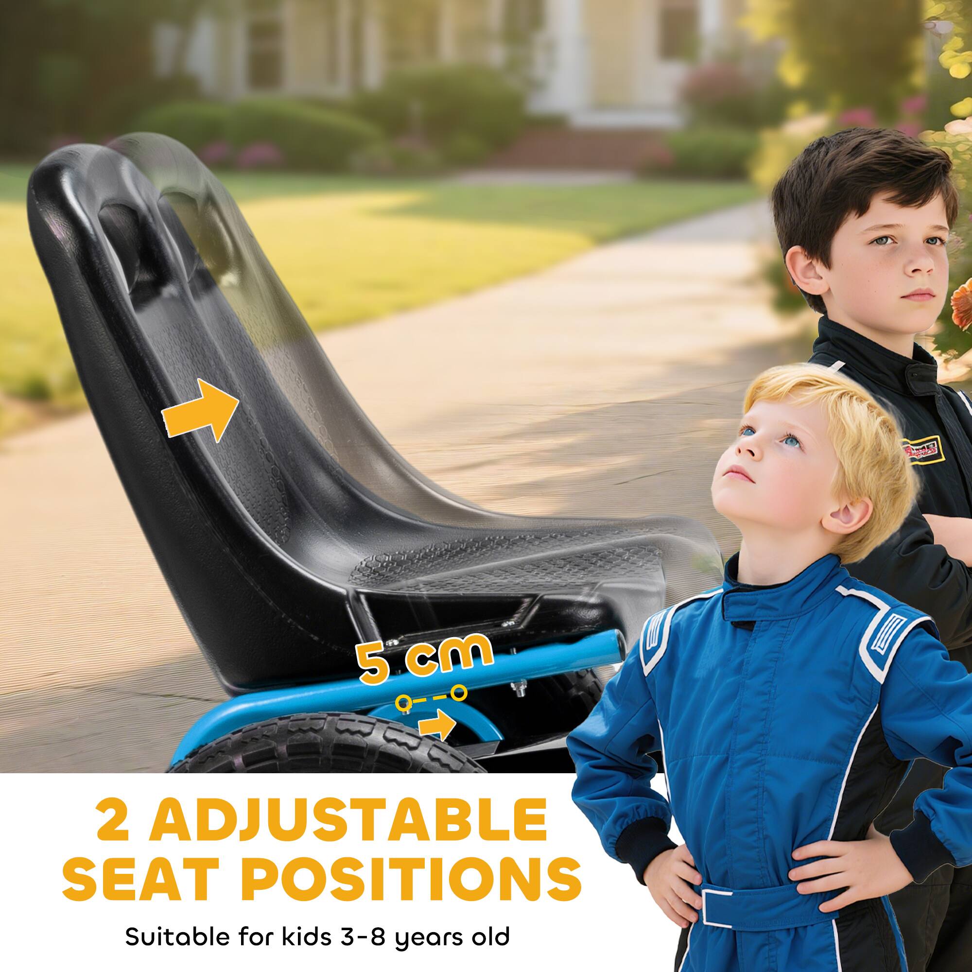 2 Adjustable Seat Positions  
5 cm  
Suitable for kids 3-8 years old