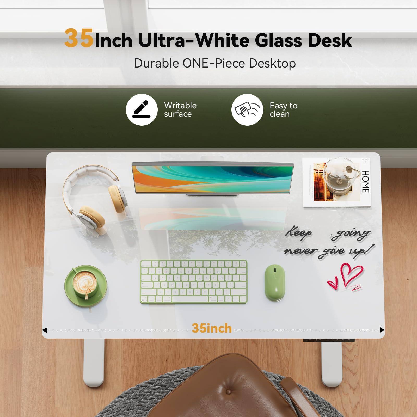35 Inch Ultra-White Glass Desk  
Durable ONE-Piece Desktop  

- Writable surface  
- Easy to clean  

Keep going never give up!  

35 inch