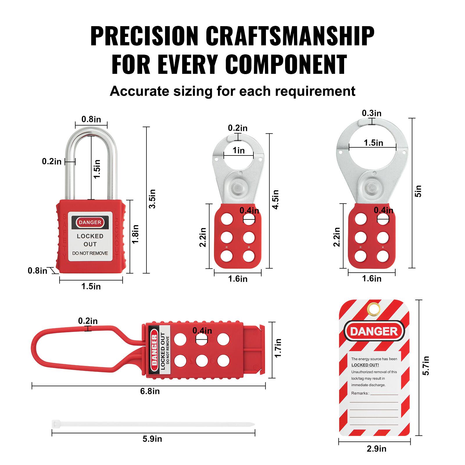 PRECISION CRAFTSMANSHIP FOR EVERY COMPONENT  
Accurate sizing for each requirement  

- 0.8in  
- 0.2in  
- 0.3in  
- 0.2in  
- 1.5in  
- 3.5in  
- 2.2in  
- 1in  
- 0.4in  
- 4.5in  
- 2.2in  
- 1.5in  
- 0.4in  
- 5in  
- 0.8in  
- 1.5in  
- 1.6in  
- 1.6in  
- 0.2in  
- 6.8in  
- 0.4in  
- 1.7in  

DANGER LOCKED OUT DO NOT REMOVE  
DANGER LOCKED OUT DO NOT REMOVE  

The energy source has been LOCKED OUT!  
Unauthorized removal of this locktag may result in immediate discharge.  

Remarks:  
5.7in  
5.9in  
2.9in
