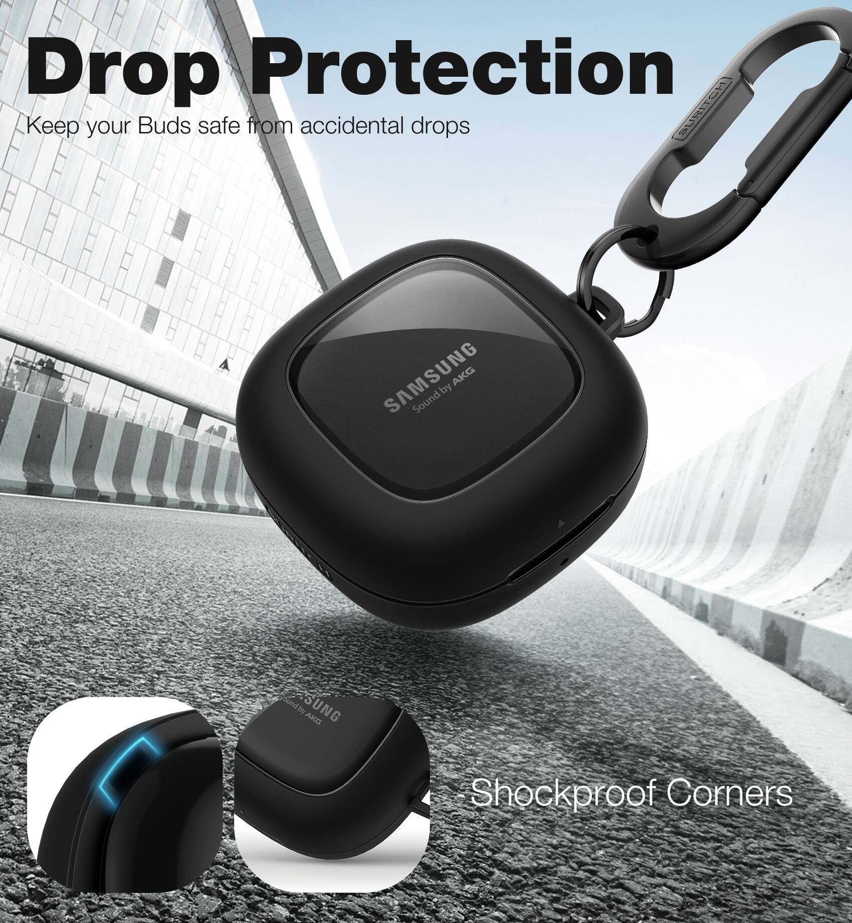 Drop Protection  
Keep your Buds safe from accidental drops  

SURITCH SAMSUNG AKG by Sound ground by AKG  

Shockproof Corners