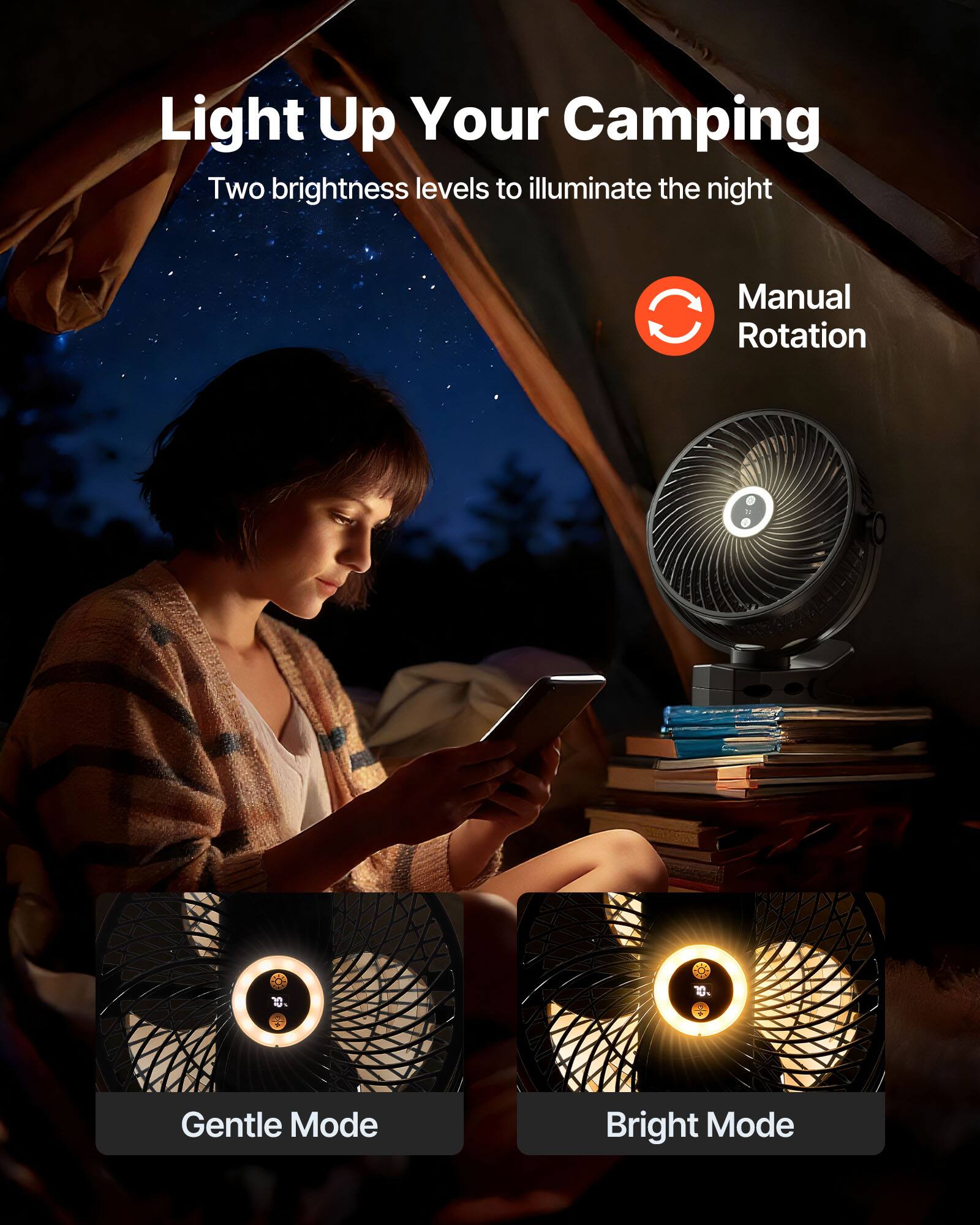 Light Up Your Camping  
Two brightness levels to illuminate the night  
Manual Rotation  
Gentle Mode  
Bright Mode