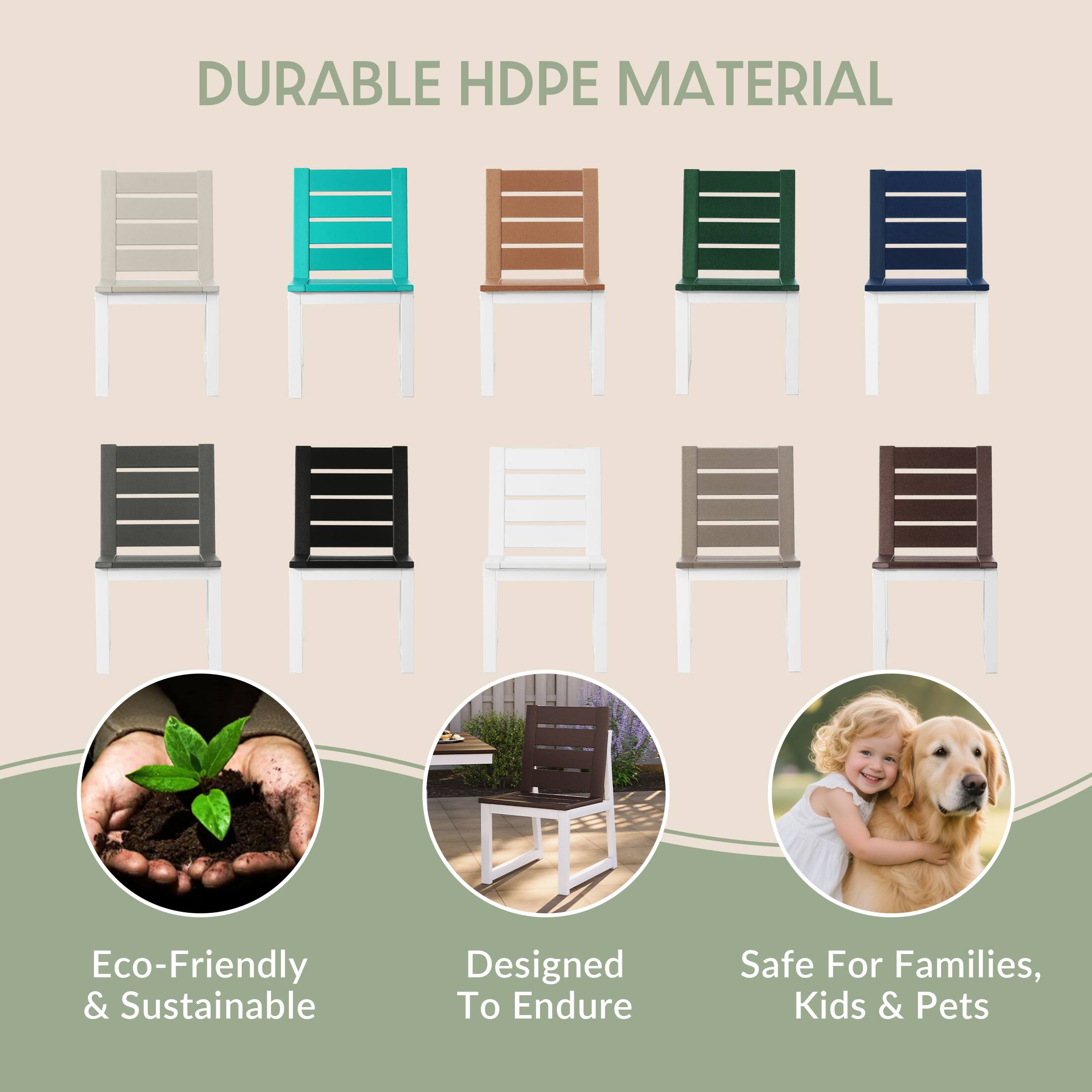 DURABLE HDPE MATERIAL

- Eco-Friendly & Sustainable
- Designed To Endure
- Safe For Families, Kids & Pets