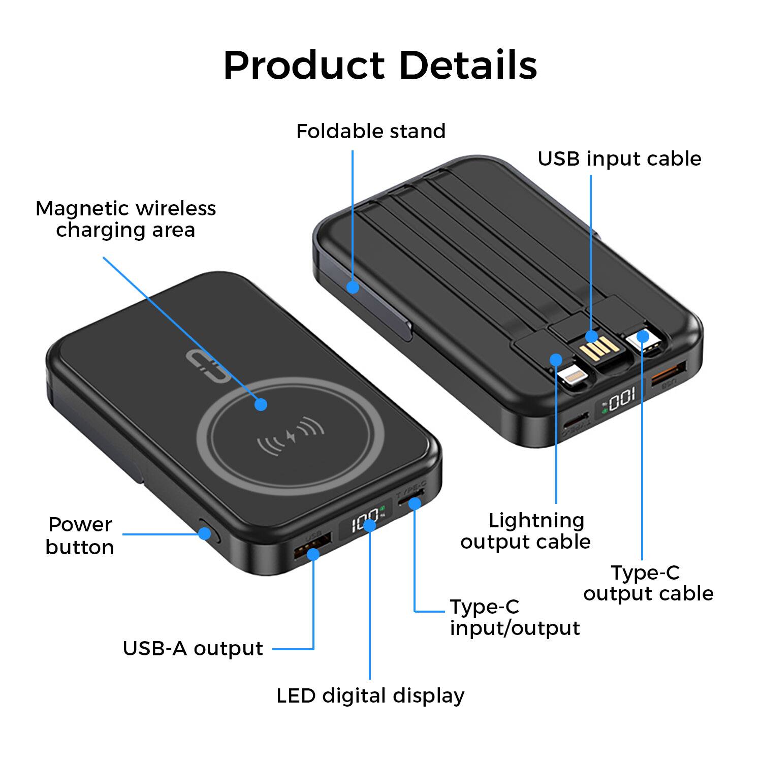 Product Details

Foldable stand
USB input cable
Magnetic wireless charging area
Power button
USB-A output
Lightning output cable
Type-C output cable
Type-C input/output
LED digital display