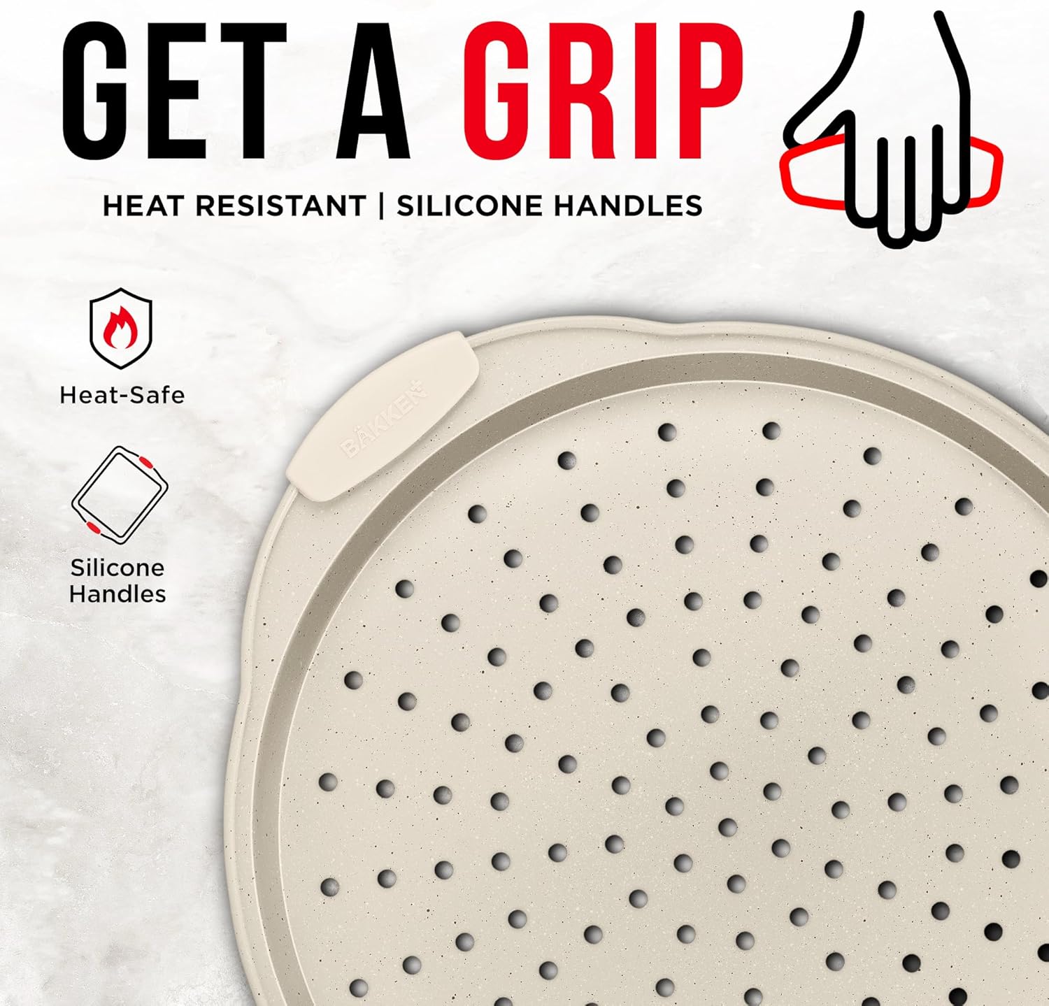 GET A GRIP
HEAT RESISTANT | SILICONE HANDLES
Heat-Safe
Silicone Handles
