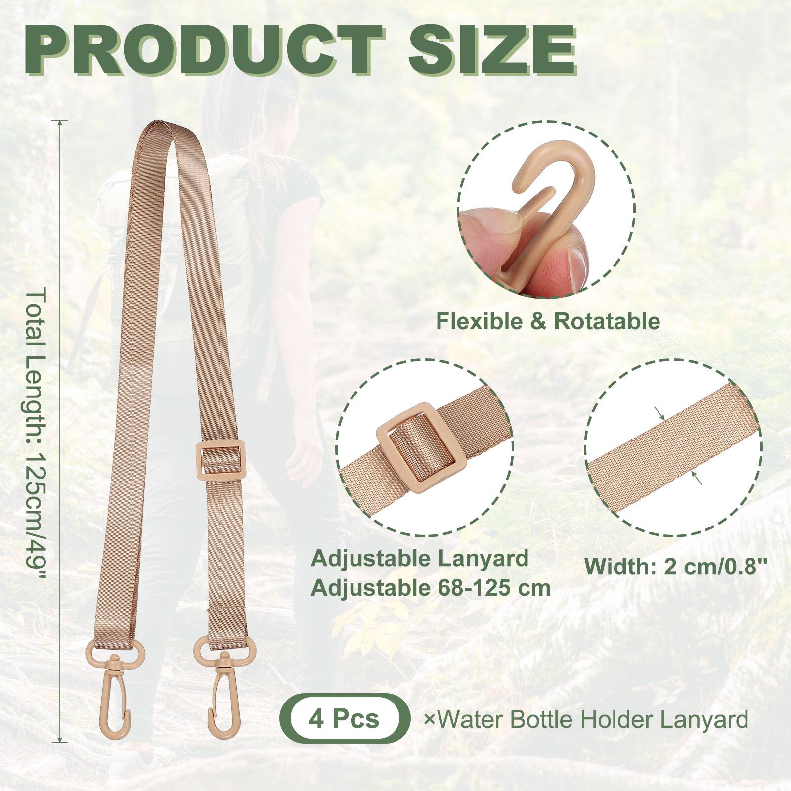 PRODUCT SIZE

Total Flexible & Rotatable Length: 125cm/49"

Adjustable Lanyard Width: 2 cm/0.8"

Adjustable 68-125 cm

4 Pcs x Water Bottle Holder Lanyard