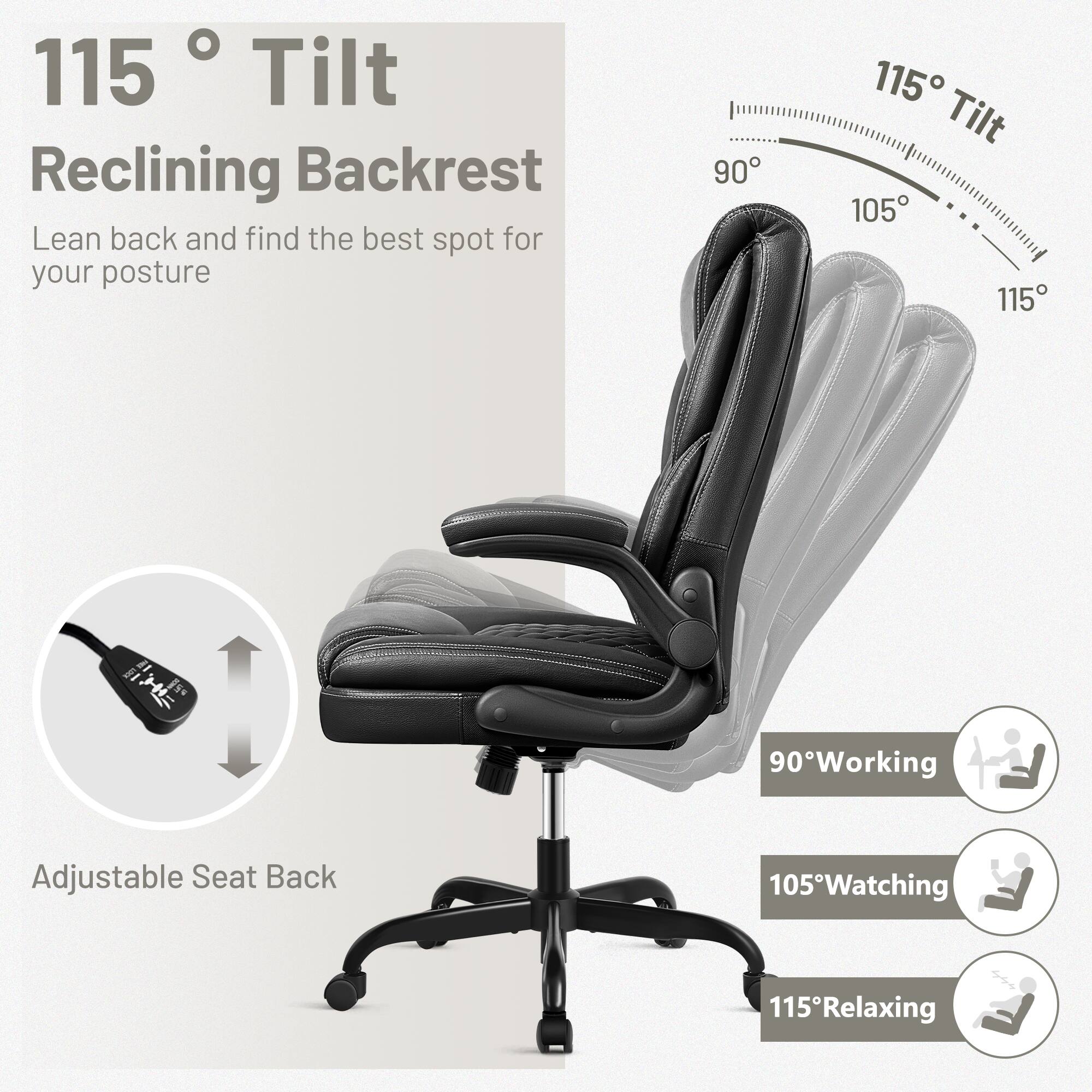 115° Tilt Reclining Backrest  
Lean back and find the best spot for your posture  

90° Working  
105° Watching  
115° Relaxing  

Adjustable Seat Back